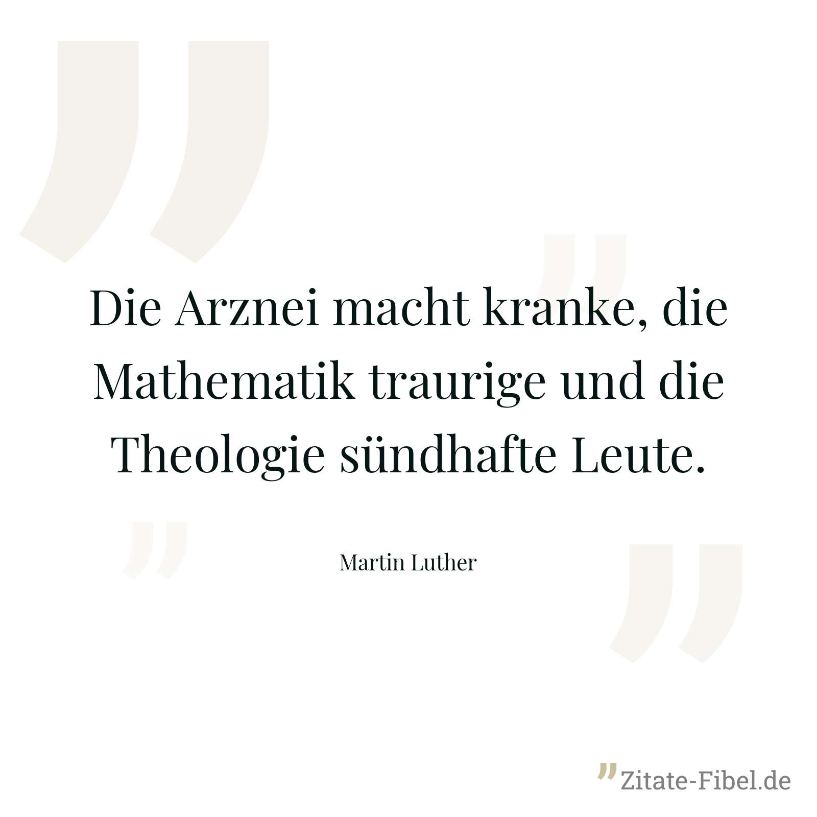 Die Arznei macht kranke, die Mathematik traurige und die Theologie sündhafte Leute. - Martin Luther