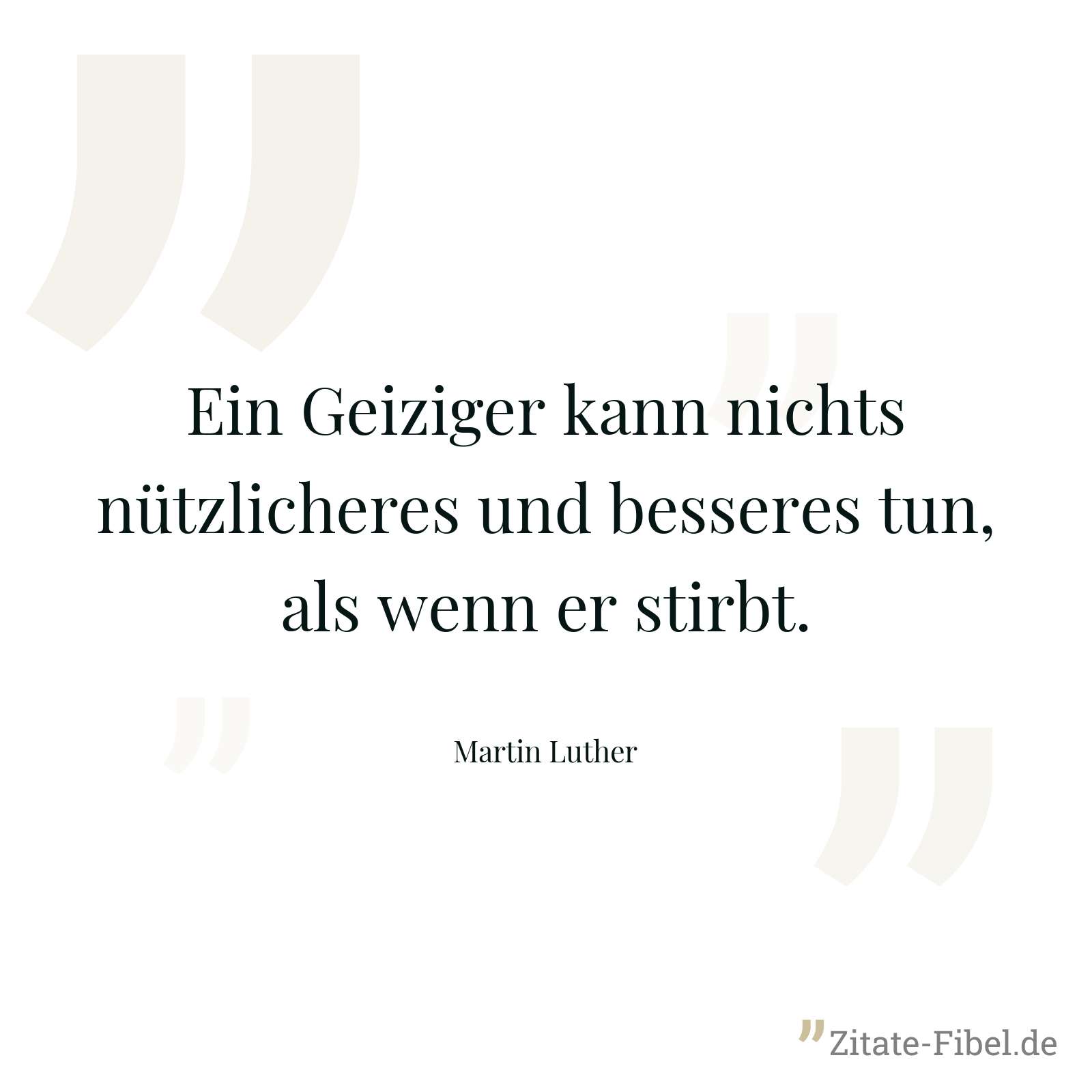 Ein Geiziger kann nichts nützlicheres und besseres tun, als wenn er stirbt. - Martin Luther