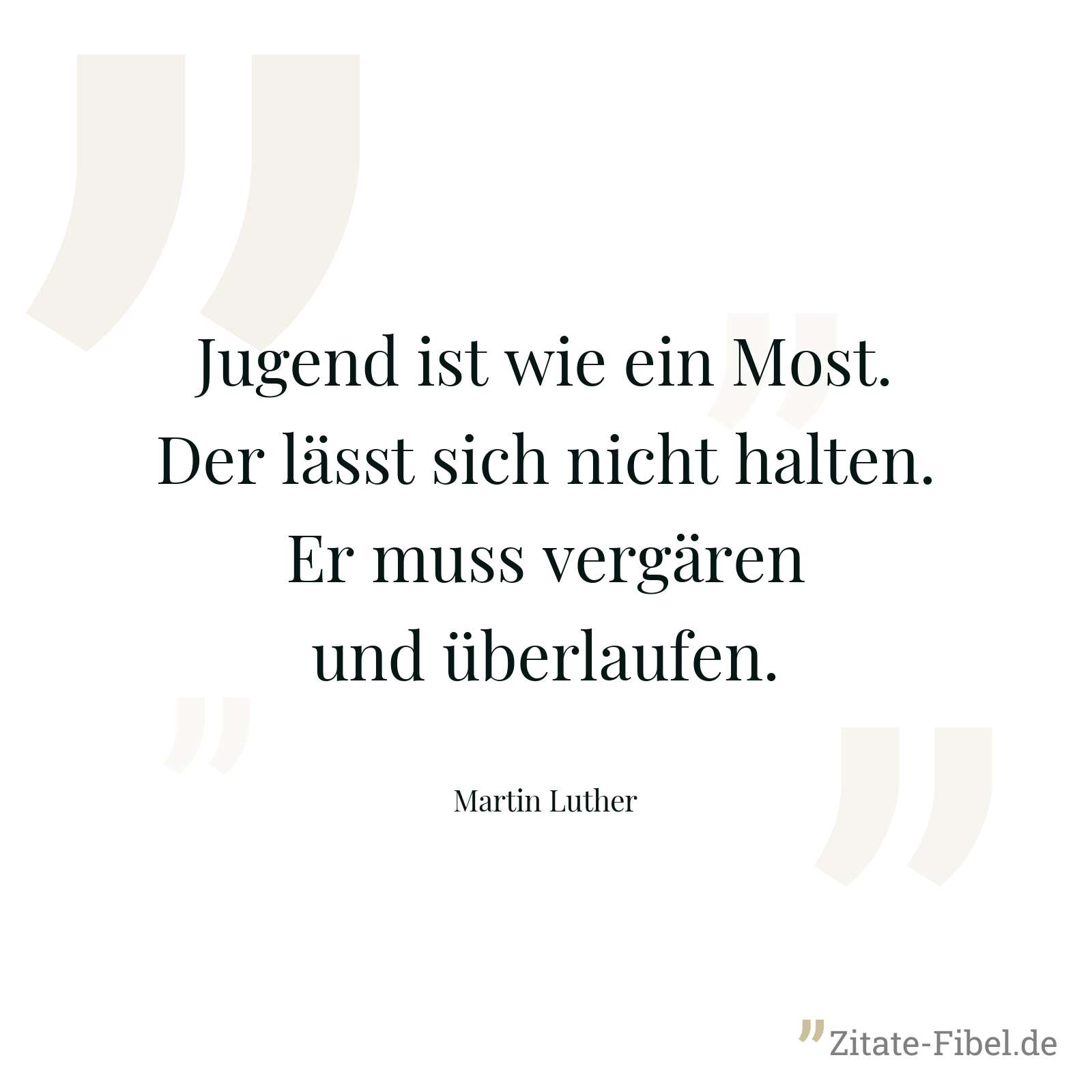 Jugend ist wie ein Most. Der lässt sich nicht halten. Er muss vergären und überlaufen. - Martin Luther