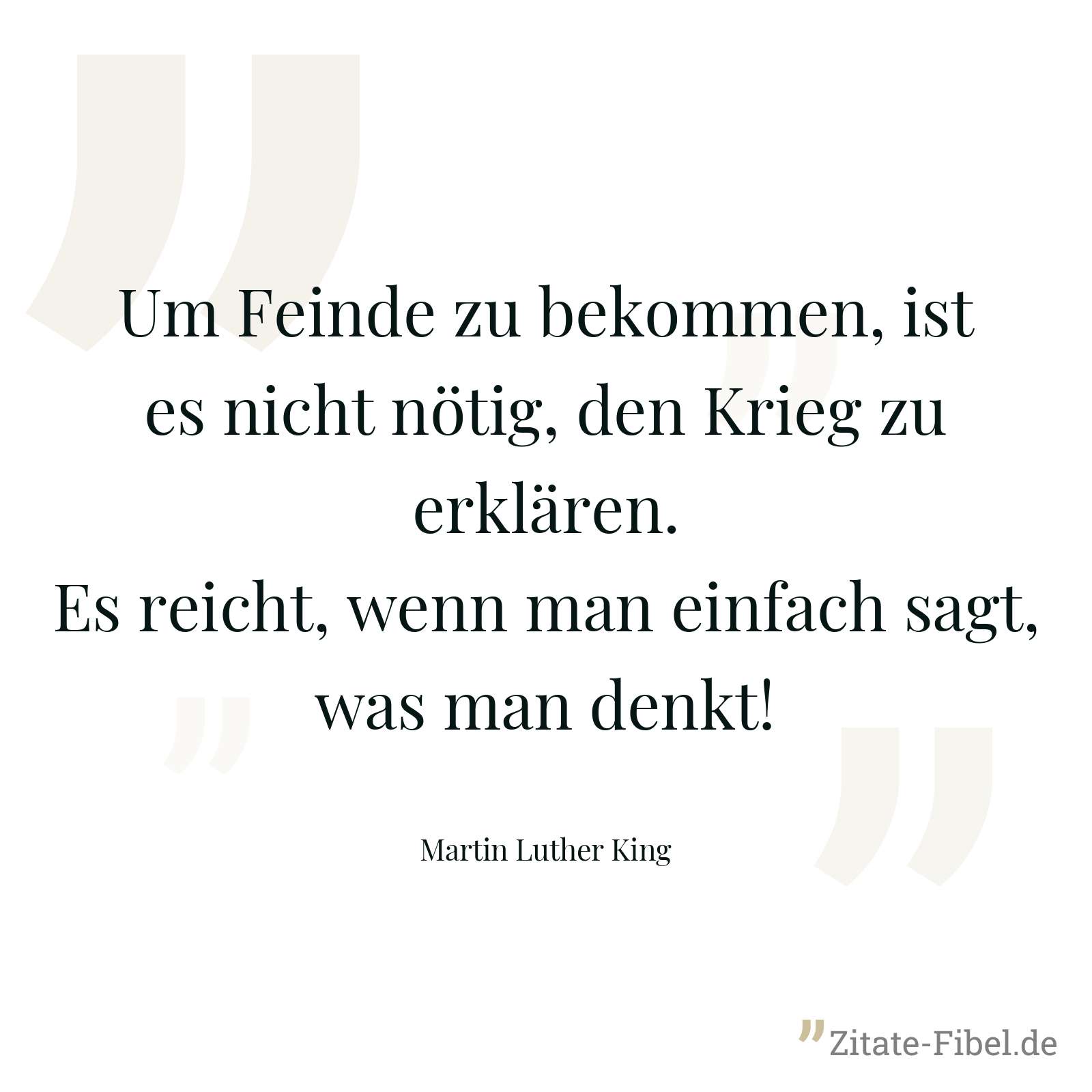 Um Feinde zu bekommen, ist es nicht nötig, den Krieg zu erklären. Es reicht, wenn man einfach sagt, was man denkt! - Martin Luther King