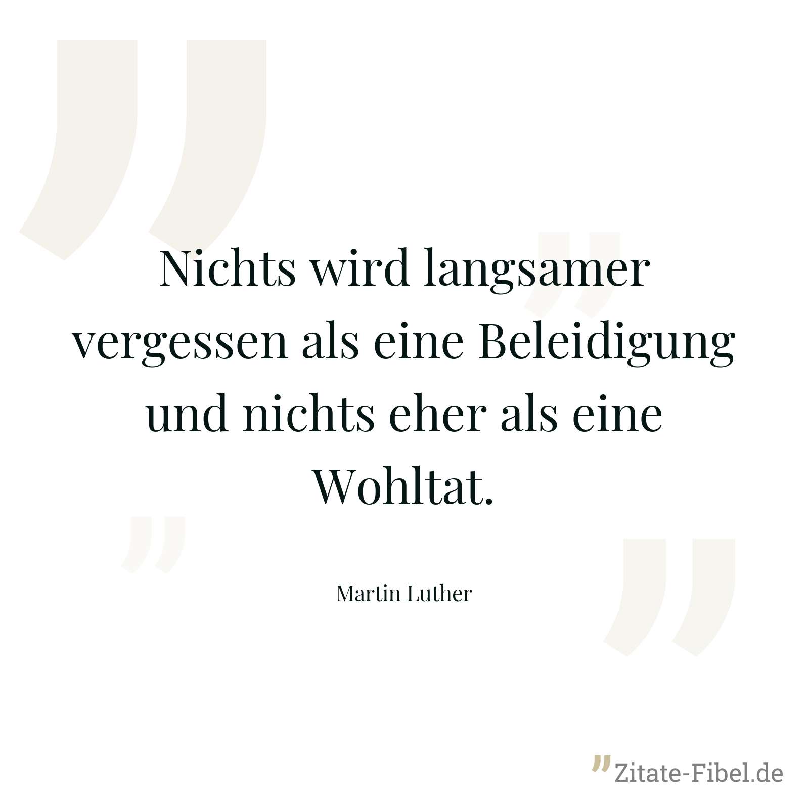 Nichts wird langsamer vergessen als eine Beleidigung und nichts eher als eine Wohltat. - Martin Luther