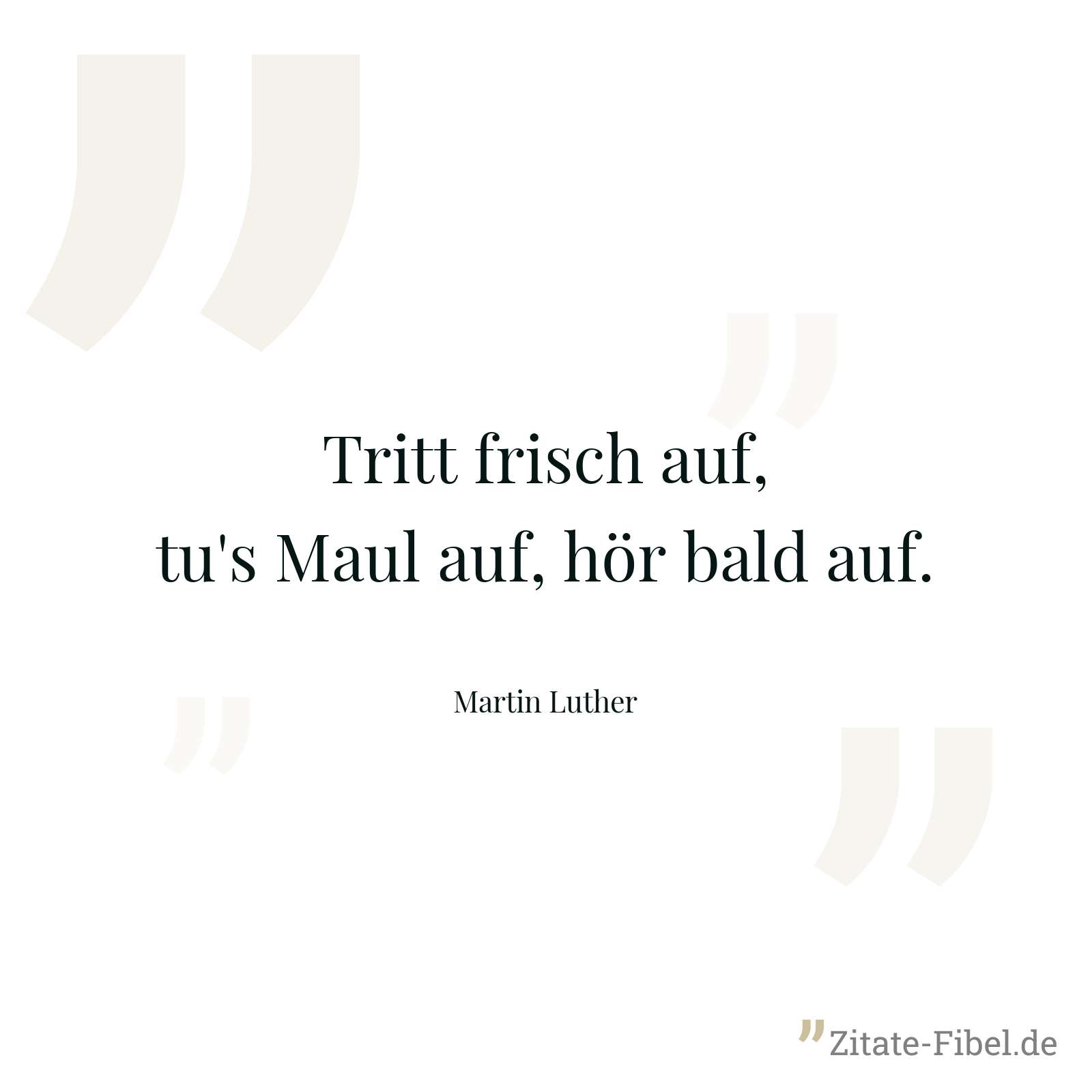 Tritt frisch auf, tu's Maul auf, hör bald auf. - Martin Luther