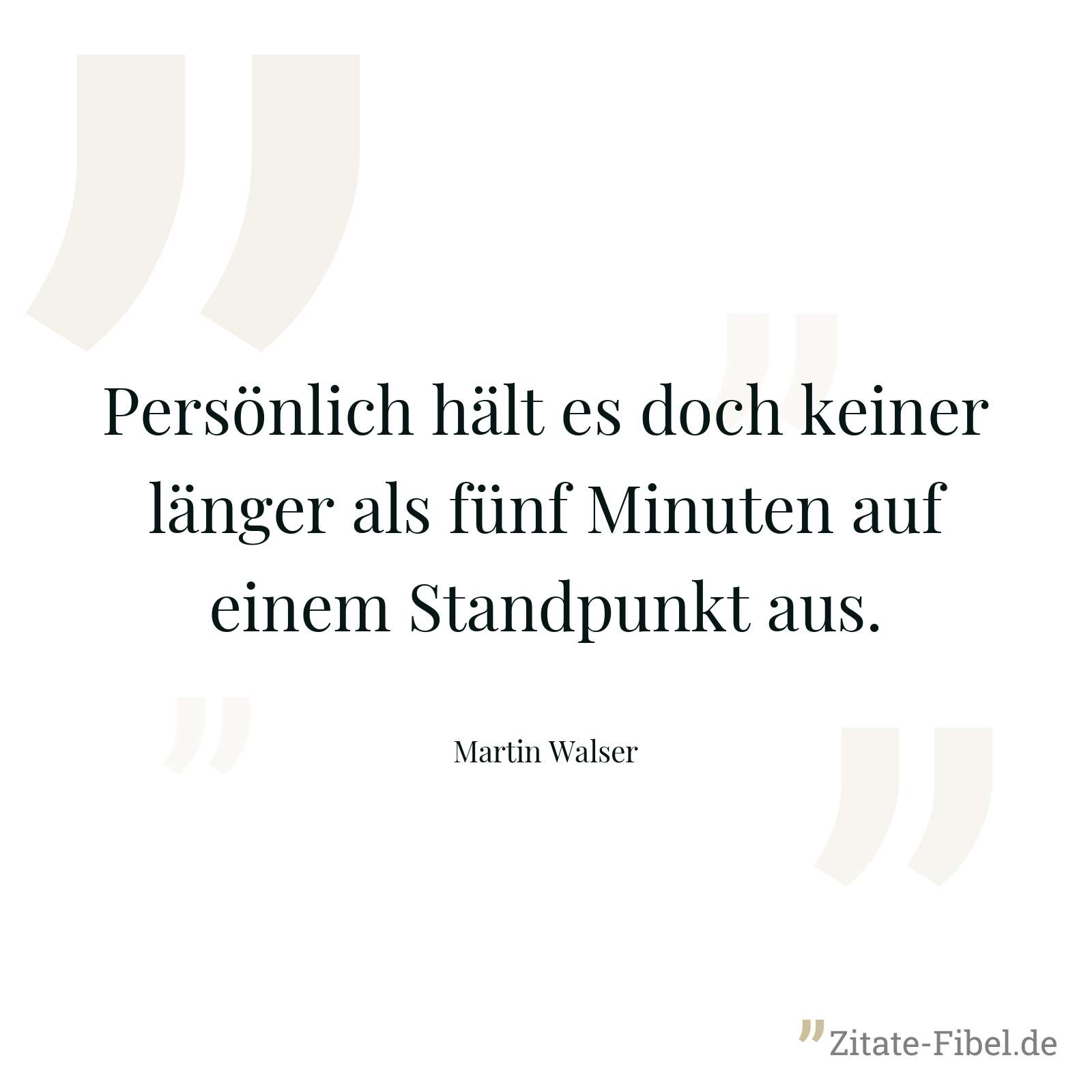 Persönlich hält es doch keiner länger als fünf Minuten auf einem Standpunkt aus. - Martin Walser