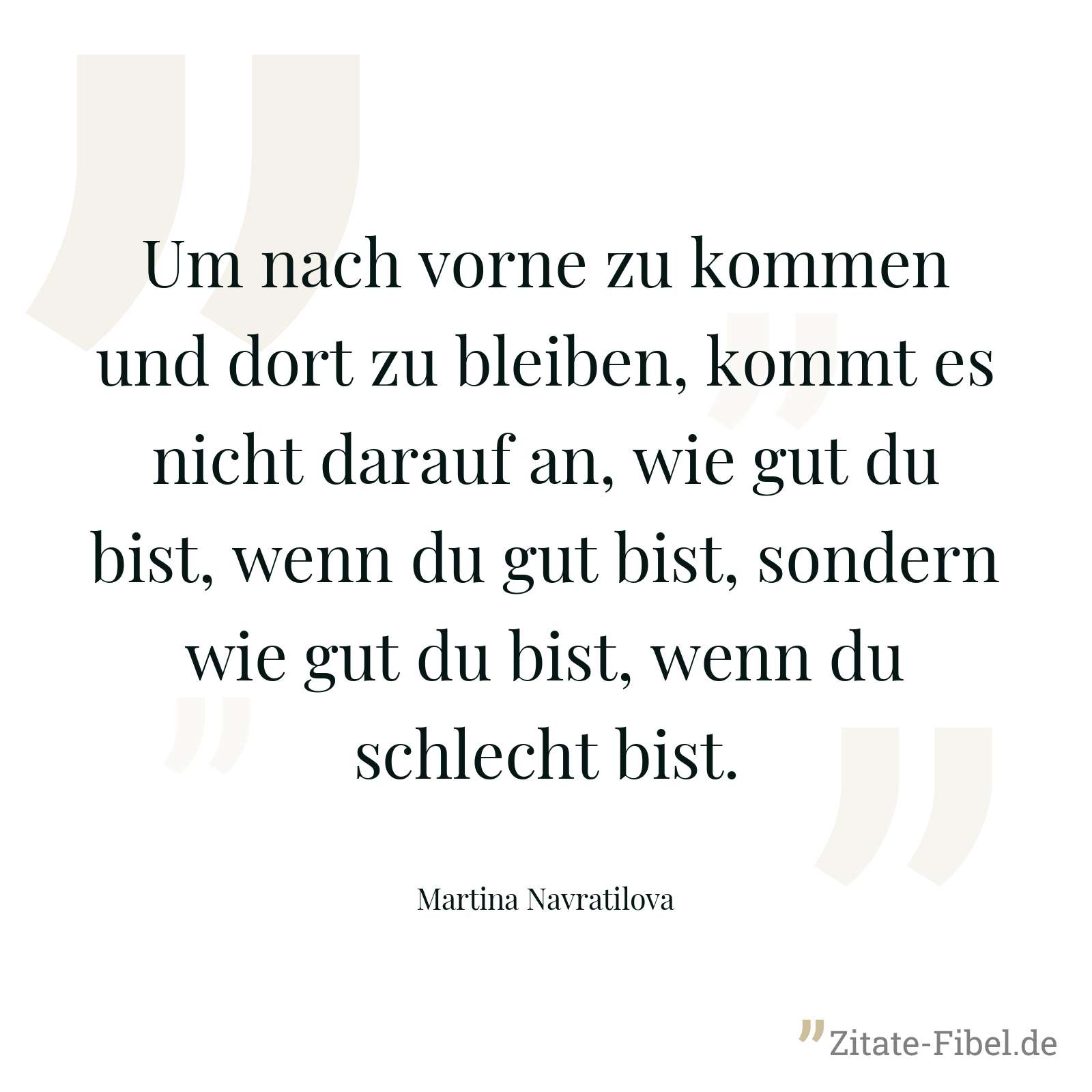 Um nach vorne zu kommen und dort zu bleiben, kommt es nicht darauf an, wie gut du bist, wenn du gut bist, sondern wie gut du bist, wenn du schlecht bist. - Martina Navratilova