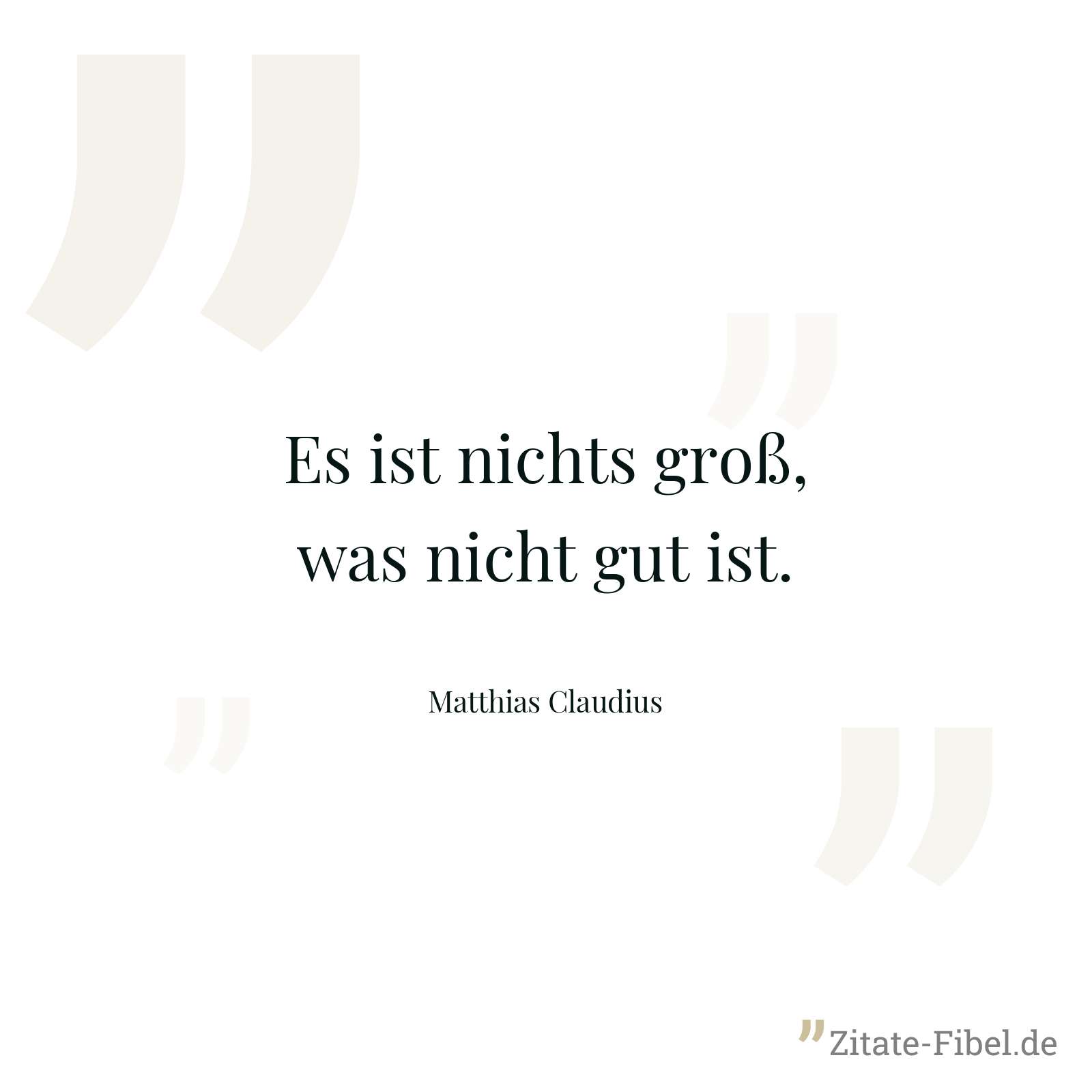 Es ist nichts groß, was nicht gut ist. - Matthias Claudius