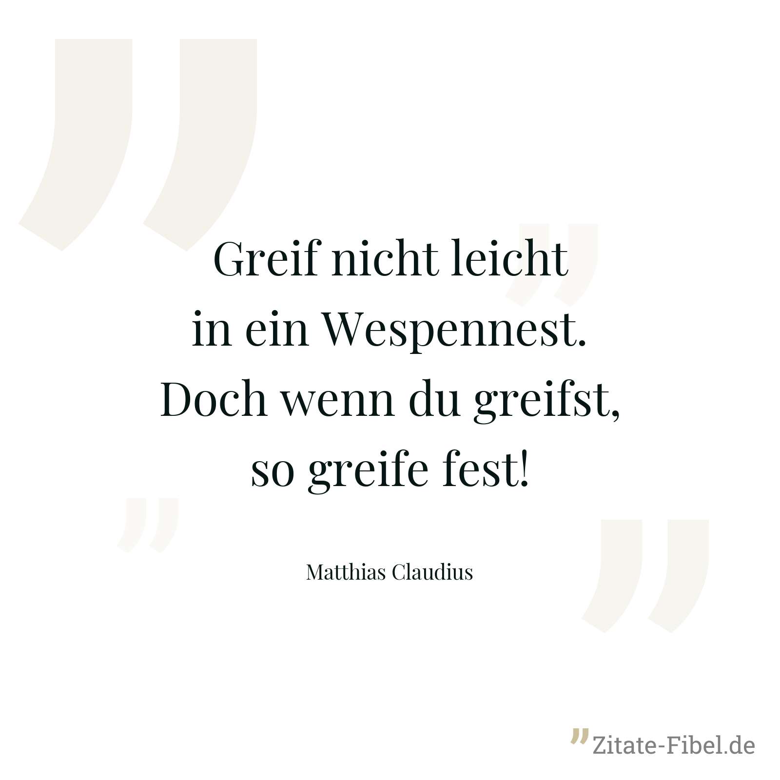 Greif nicht leicht in ein Wespennest. Doch wenn du greifst, so greife fest! - Matthias Claudius