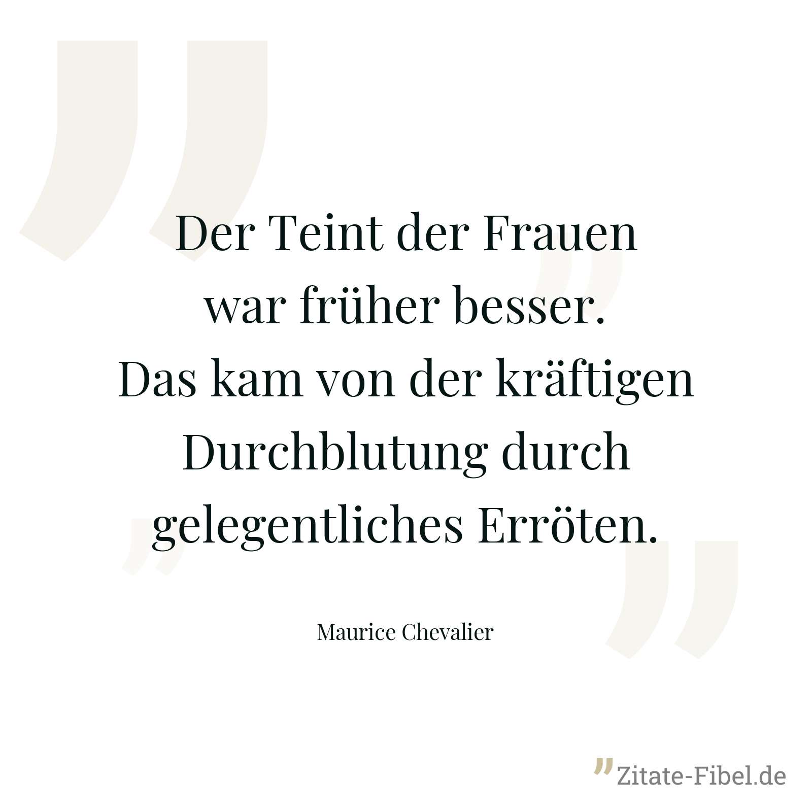 Der Teint der Frauen war früher besser. Das kam von der kräftigen Durchblutung durch gelegentliches Erröten. - Maurice Chevalier