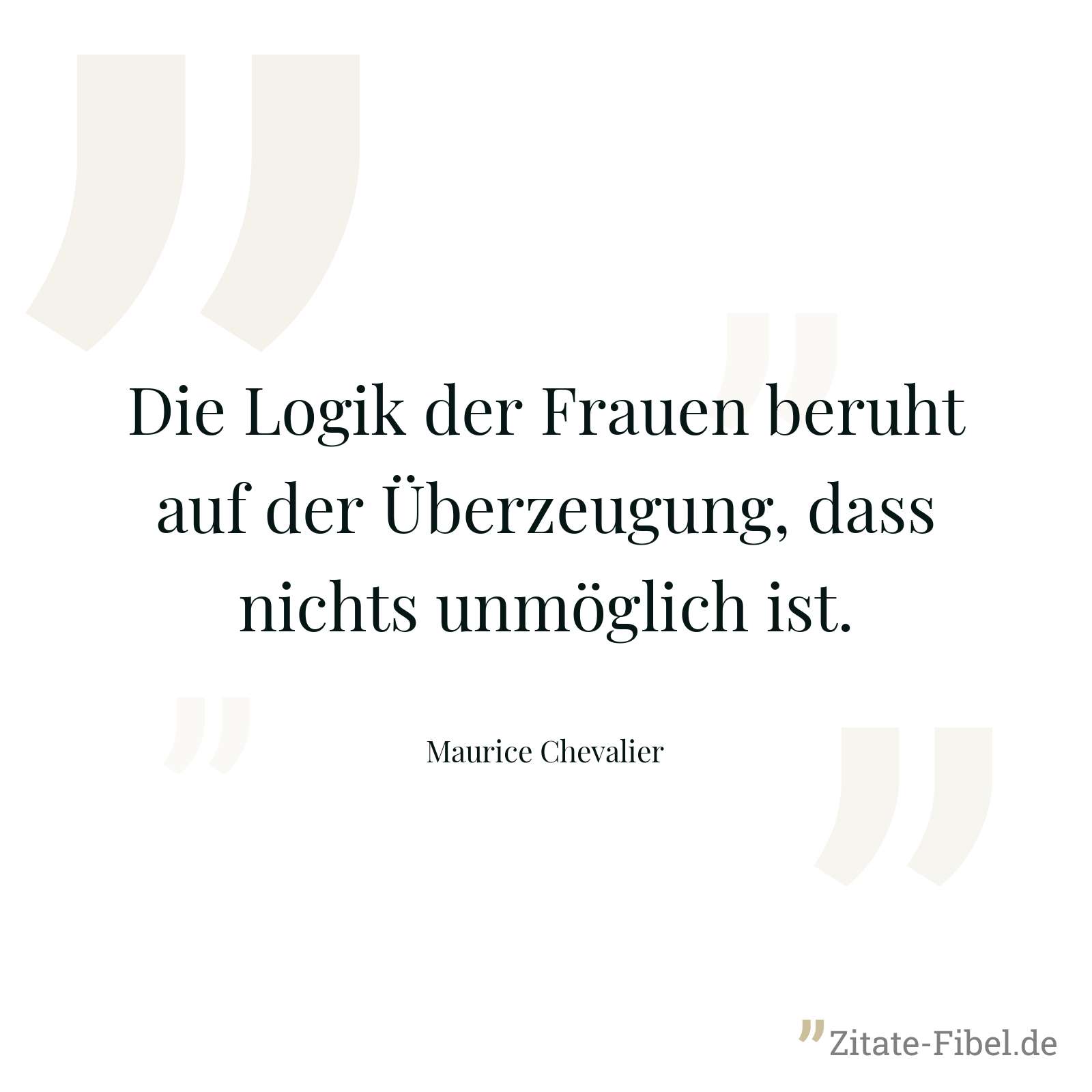 Die Logik der Frauen beruht auf der Überzeugung, dass nichts unmöglich ist. - Maurice Chevalier
