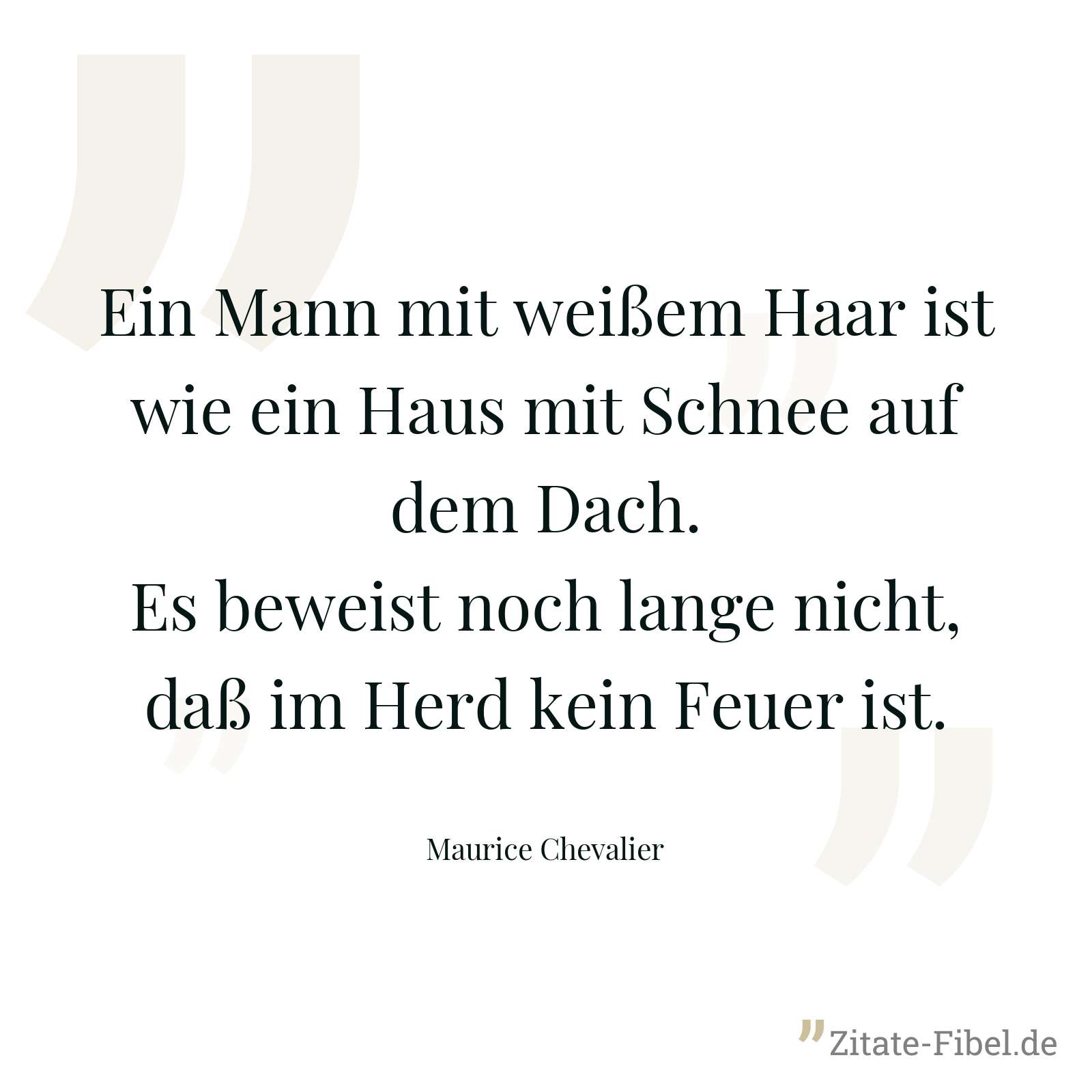Ein Mann mit weißem Haar ist wie ein Haus mit Schnee auf dem Dach. Es beweist noch lange nicht, daß im Herd kein Feuer ist. - Maurice Chevalier