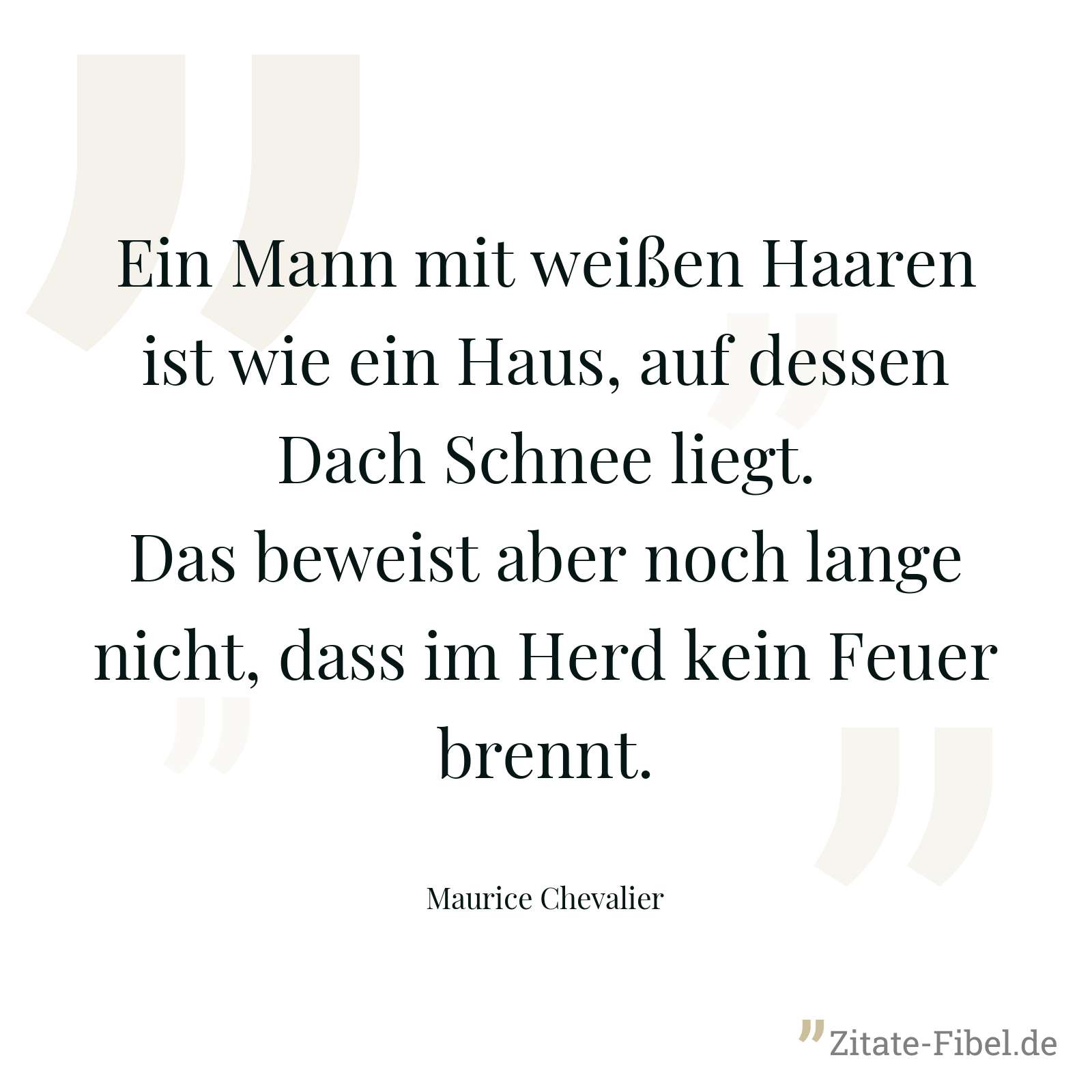 Ein Mann mit weißen Haaren ist wie ein Haus, auf dessen Dach Schnee liegt. Das beweist aber noch lange nicht, dass im Herd kein Feuer brennt. - Maurice Chevalier