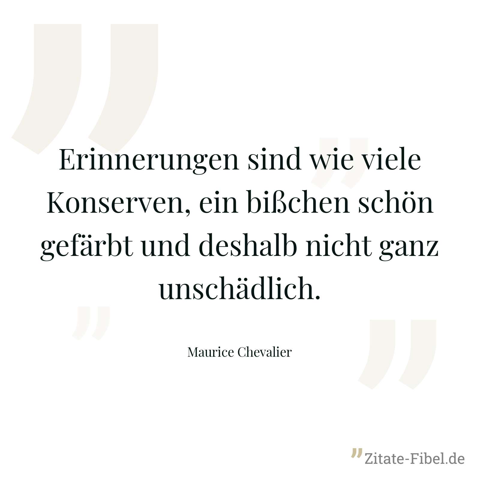 Erinnerungen sind wie viele Konserven, ein bißchen schön gefärbt und deshalb nicht ganz unschädlich. - Maurice Chevalier