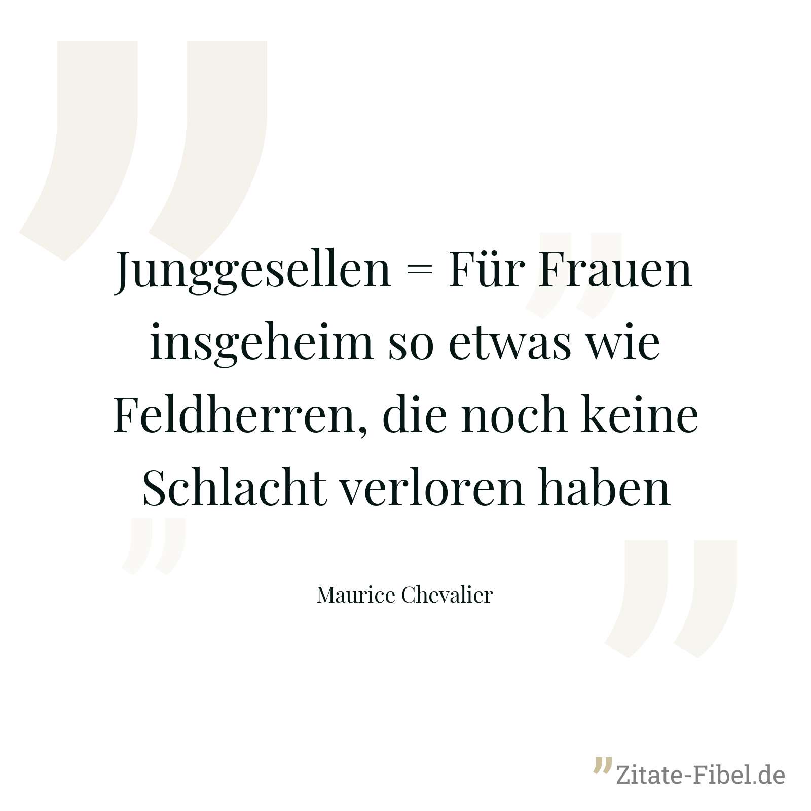 Junggesellen = Für Frauen insgeheim so etwas wie Feldherren, die noch keine Schlacht verloren haben - Maurice Chevalier