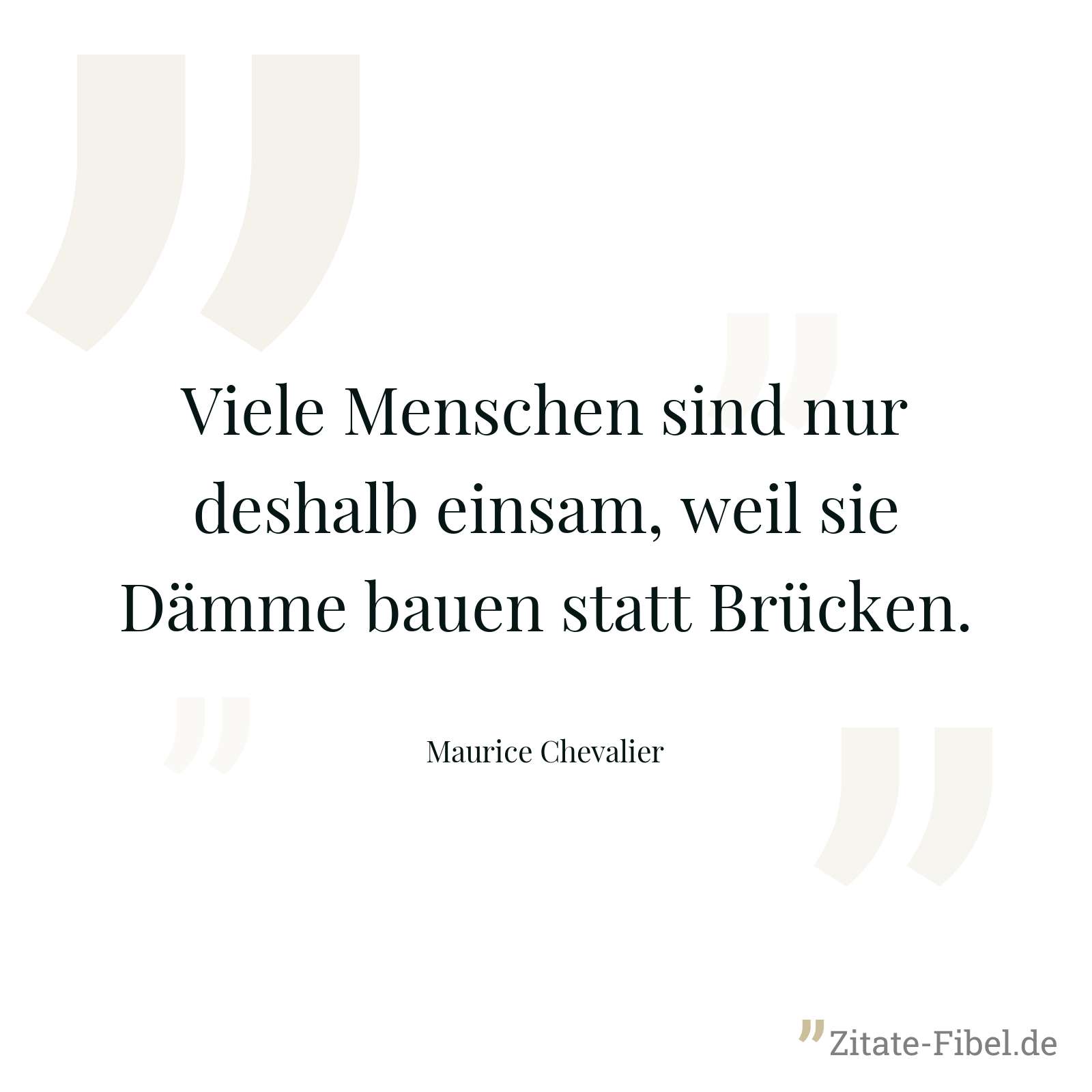 Viele Menschen sind nur deshalb einsam, weil sie Dämme bauen statt Brücken. - Maurice Chevalier