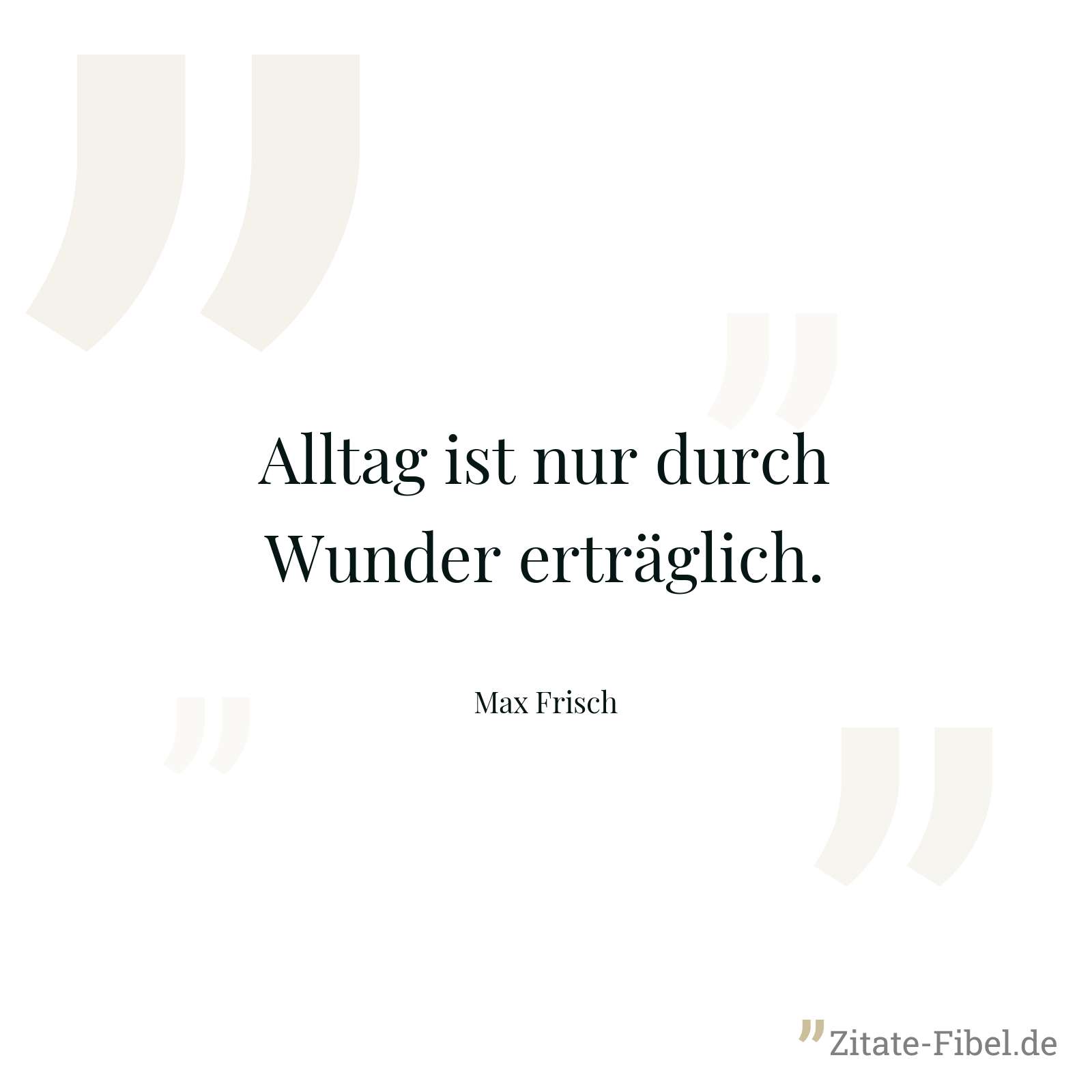 Alltag ist nur durch Wunder erträglich. - Max Frisch