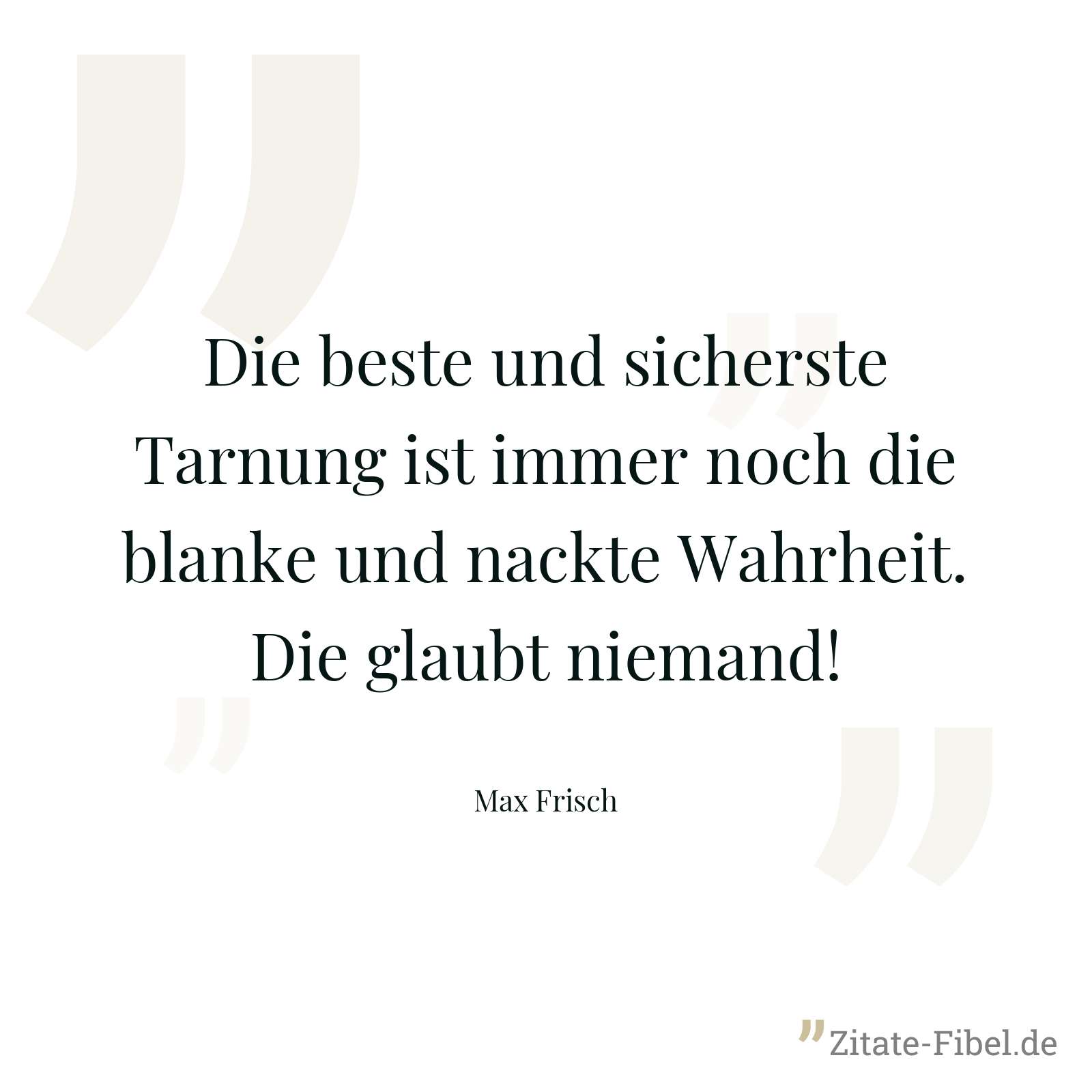 Die beste und sicherste Tarnung ist immer noch die blanke und nackte Wahrheit. Die glaubt niemand! - Max Frisch