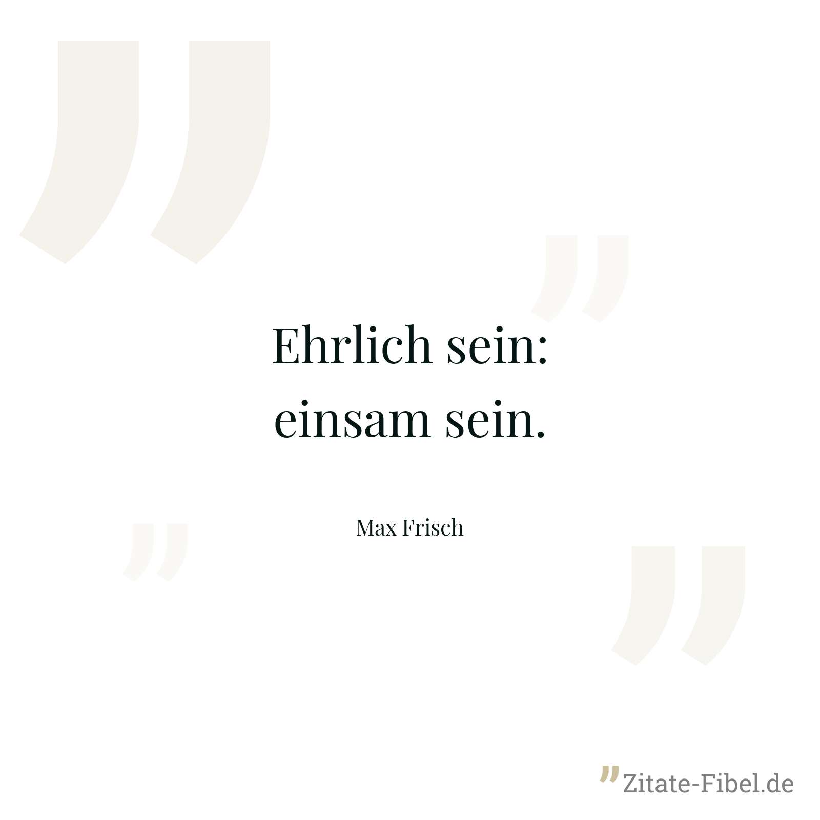 Ehrlich sein: einsam sein. - Max Frisch