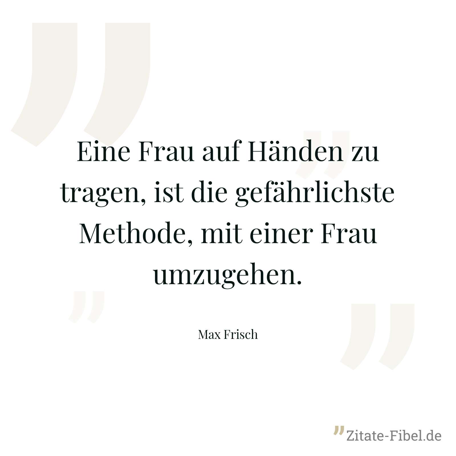 Eine Frau auf Händen zu tragen, ist die gefährlichste Methode, mit einer Frau umzugehen. - Max Frisch