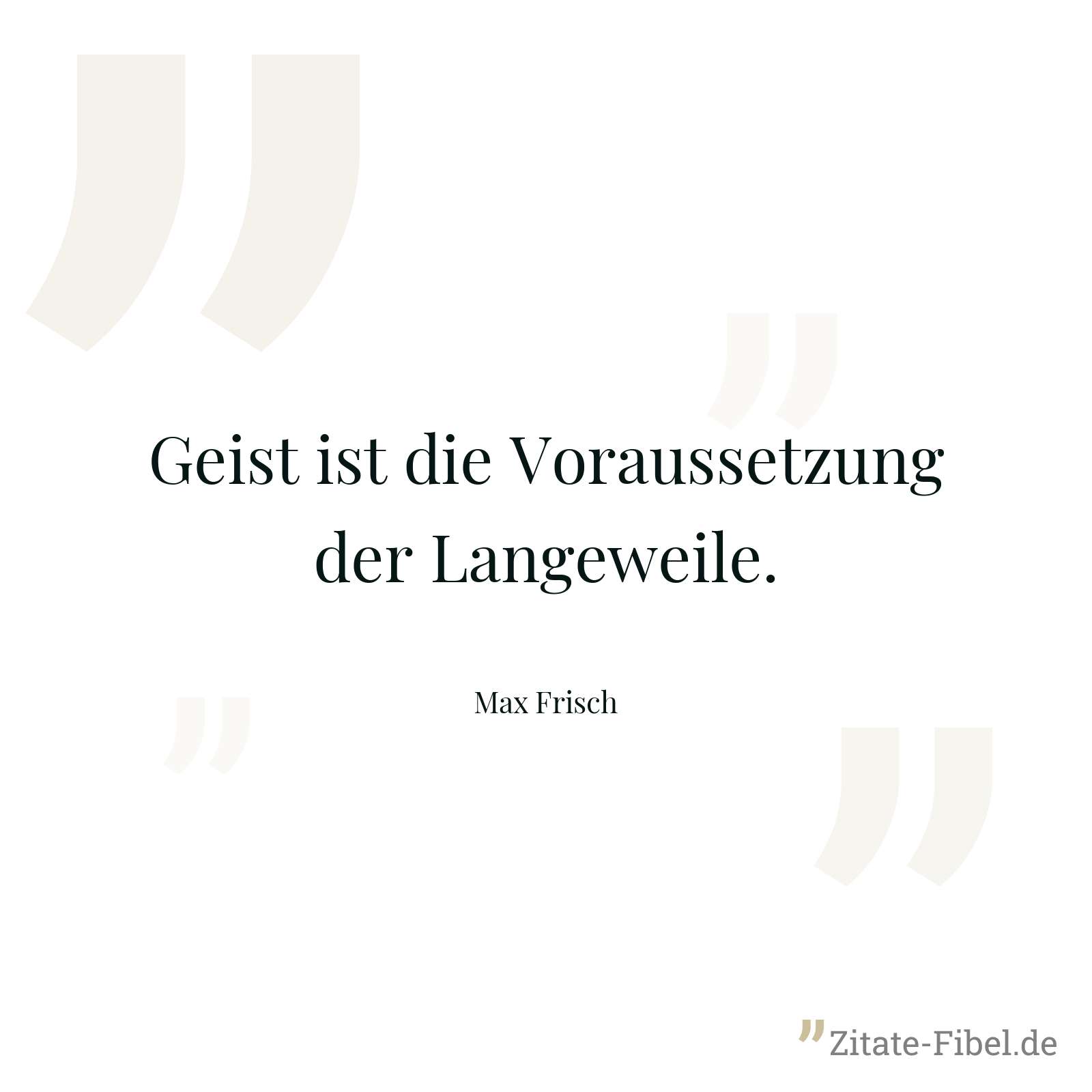 Geist ist die Voraussetzung der Langeweile. - Max Frisch