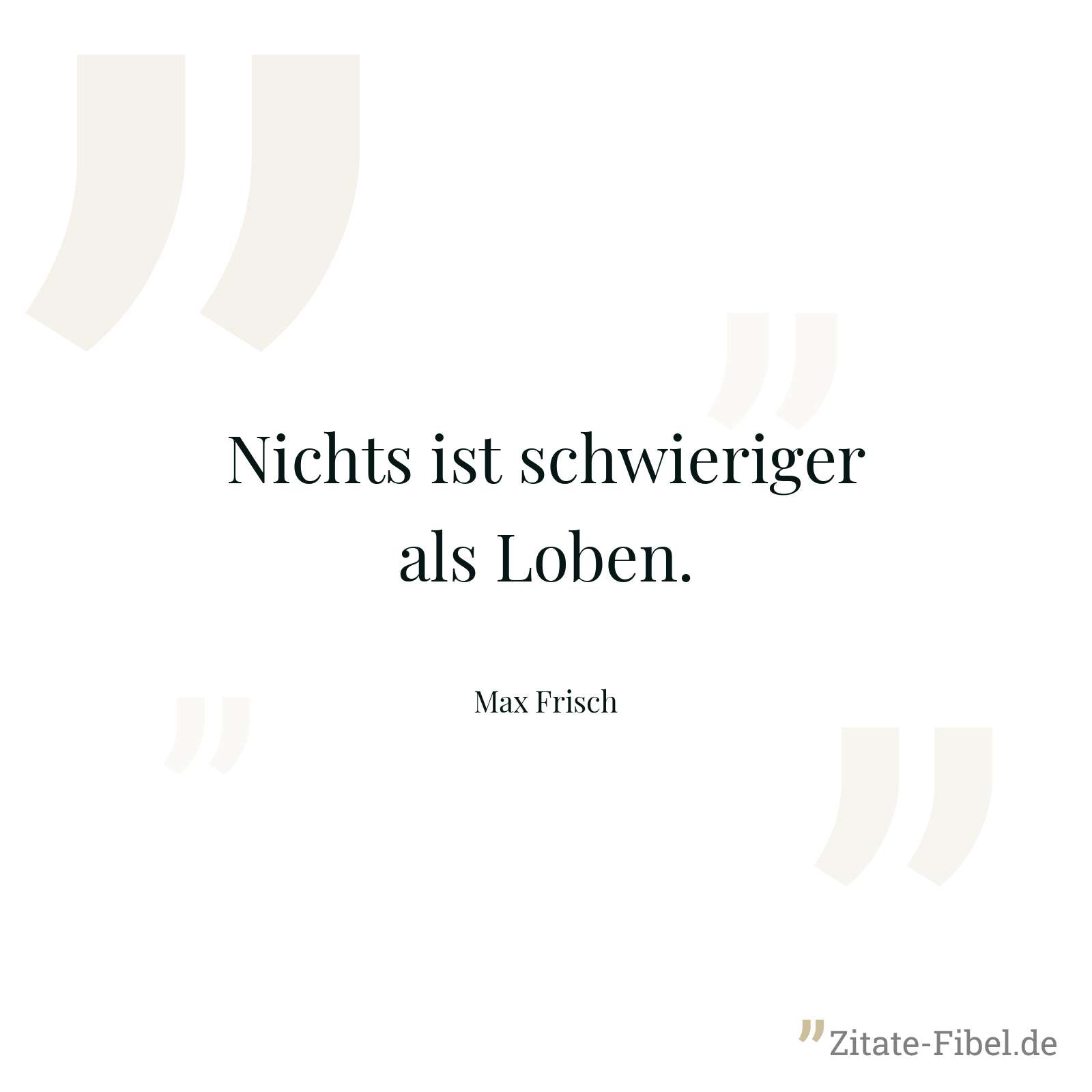 Nichts ist schwieriger als Loben. - Max Frisch