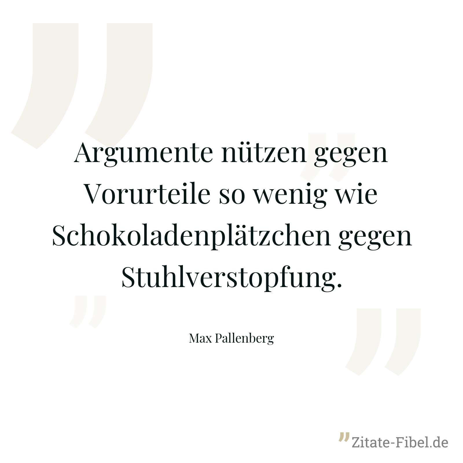 Argumente nützen gegen Vorurteile so wenig wie Schokoladenplätzchen gegen Stuhlverstopfung. - Max Pallenberg