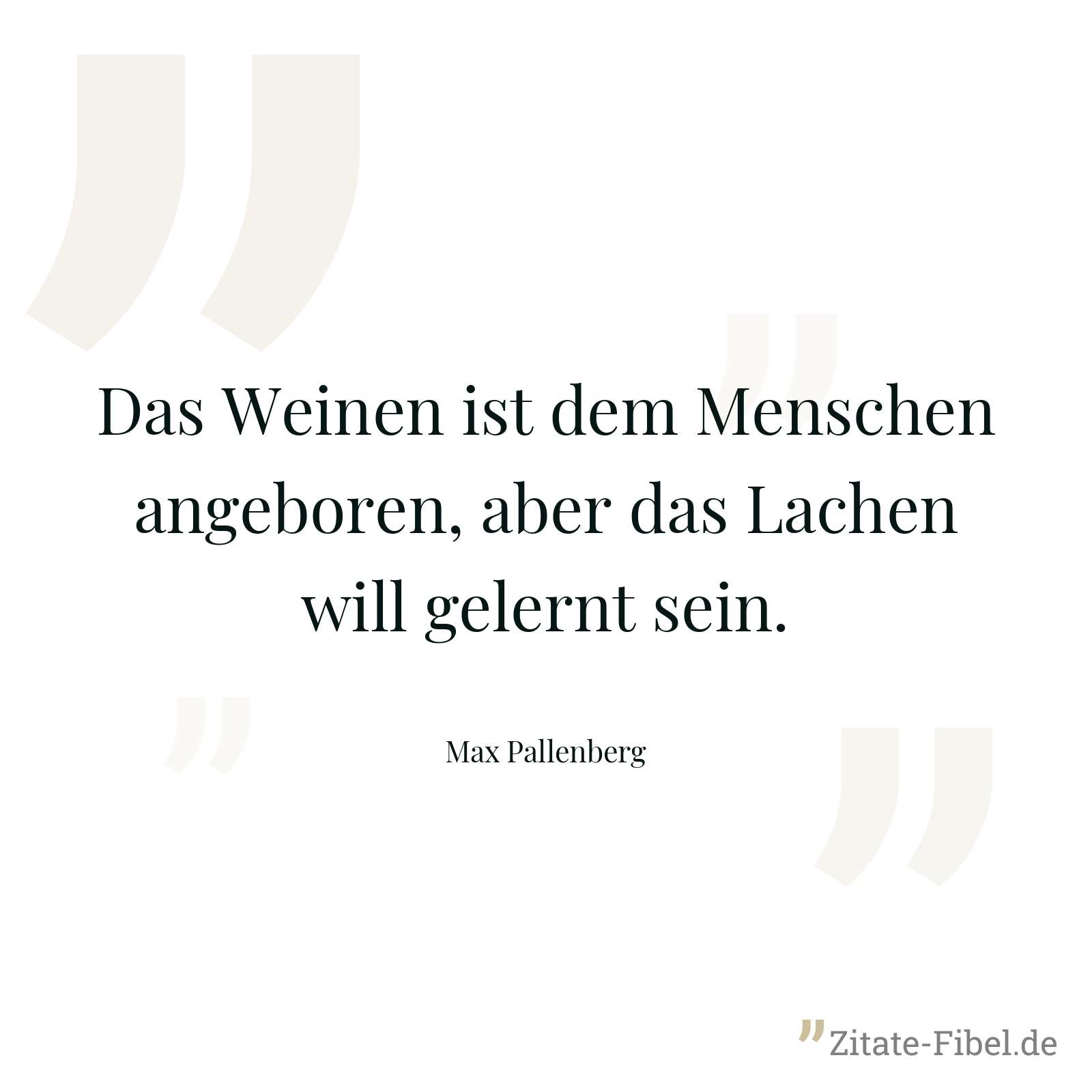 Das Weinen ist dem Menschen angeboren, aber das Lachen will gelernt sein. - Max Pallenberg