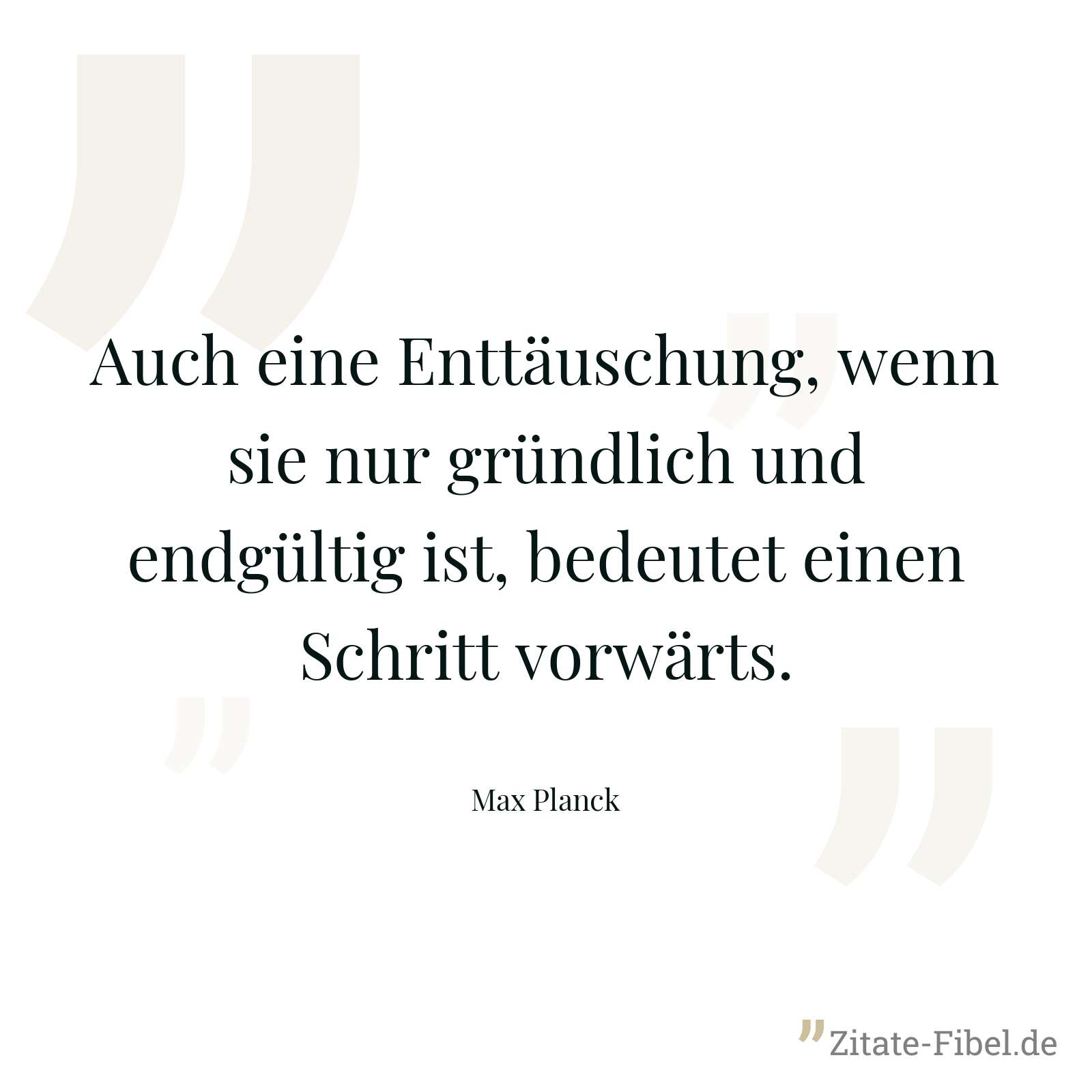 Auch eine Enttäuschung, wenn sie nur gründlich und endgültig ist, bedeutet einen Schritt vorwärts. - Max Planck