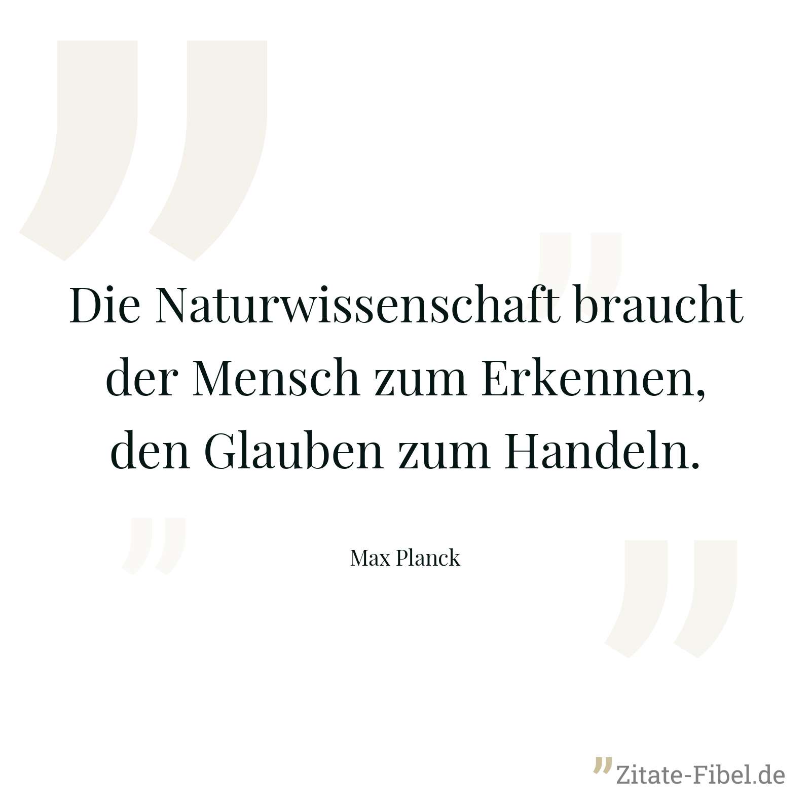 Die Naturwissenschaft braucht der Mensch zum Erkennen, den Glauben zum Handeln. - Max Planck
