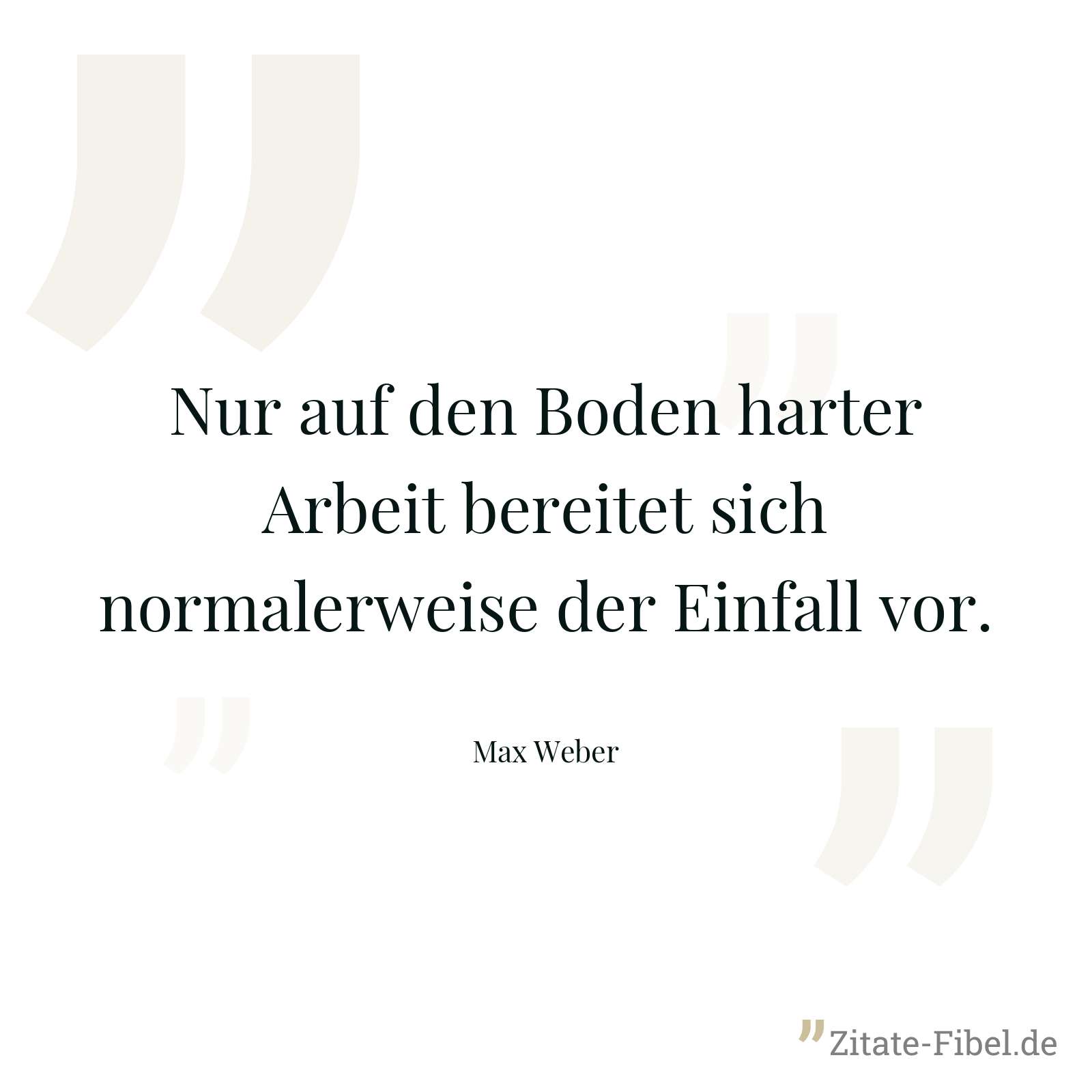 Nur auf den Boden harter Arbeit bereitet sich normalerweise der Einfall vor. - Max Weber