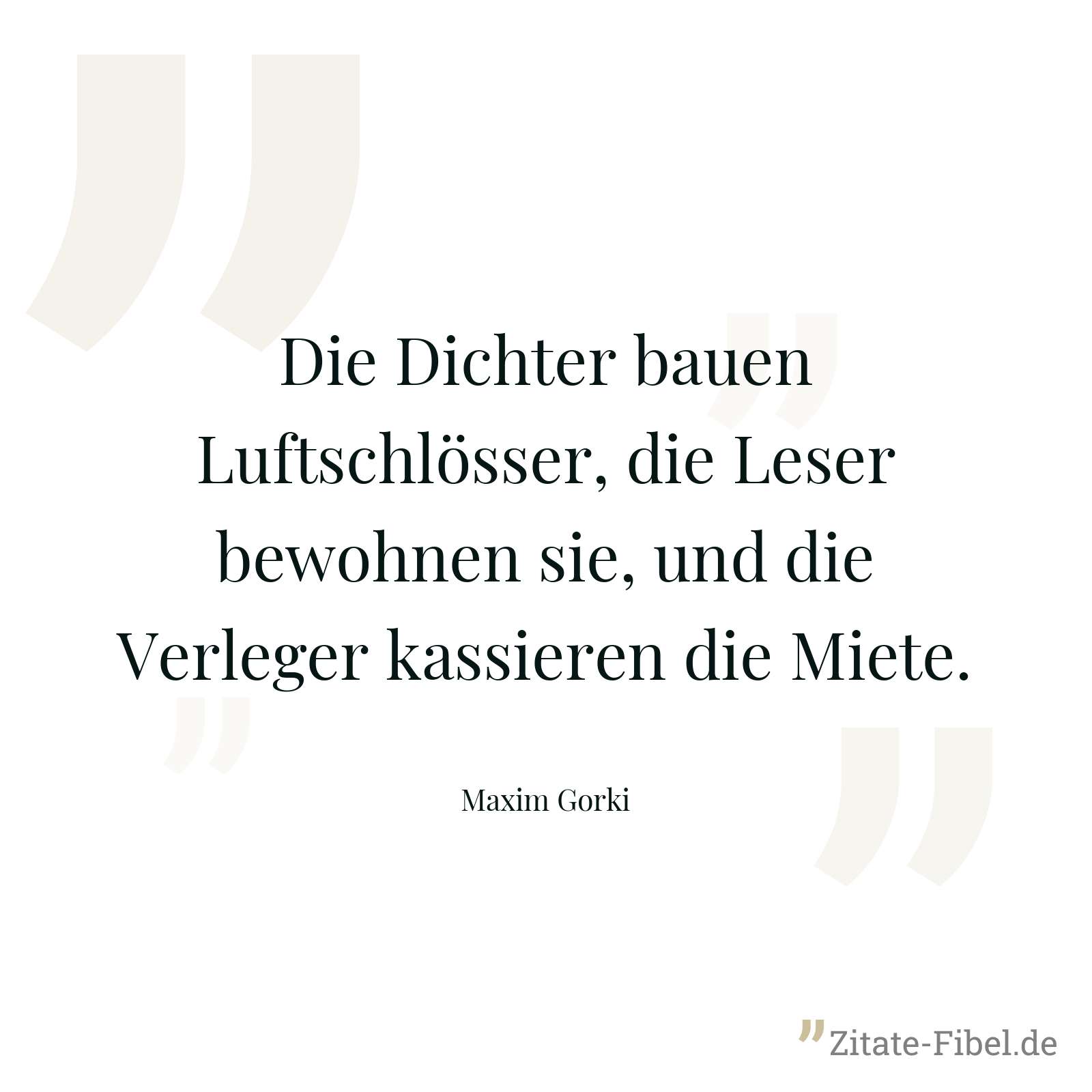 Die Dichter bauen Luftschlösser, die Leser bewohnen sie, und die Verleger kassieren die Miete. - Maxim Gorki