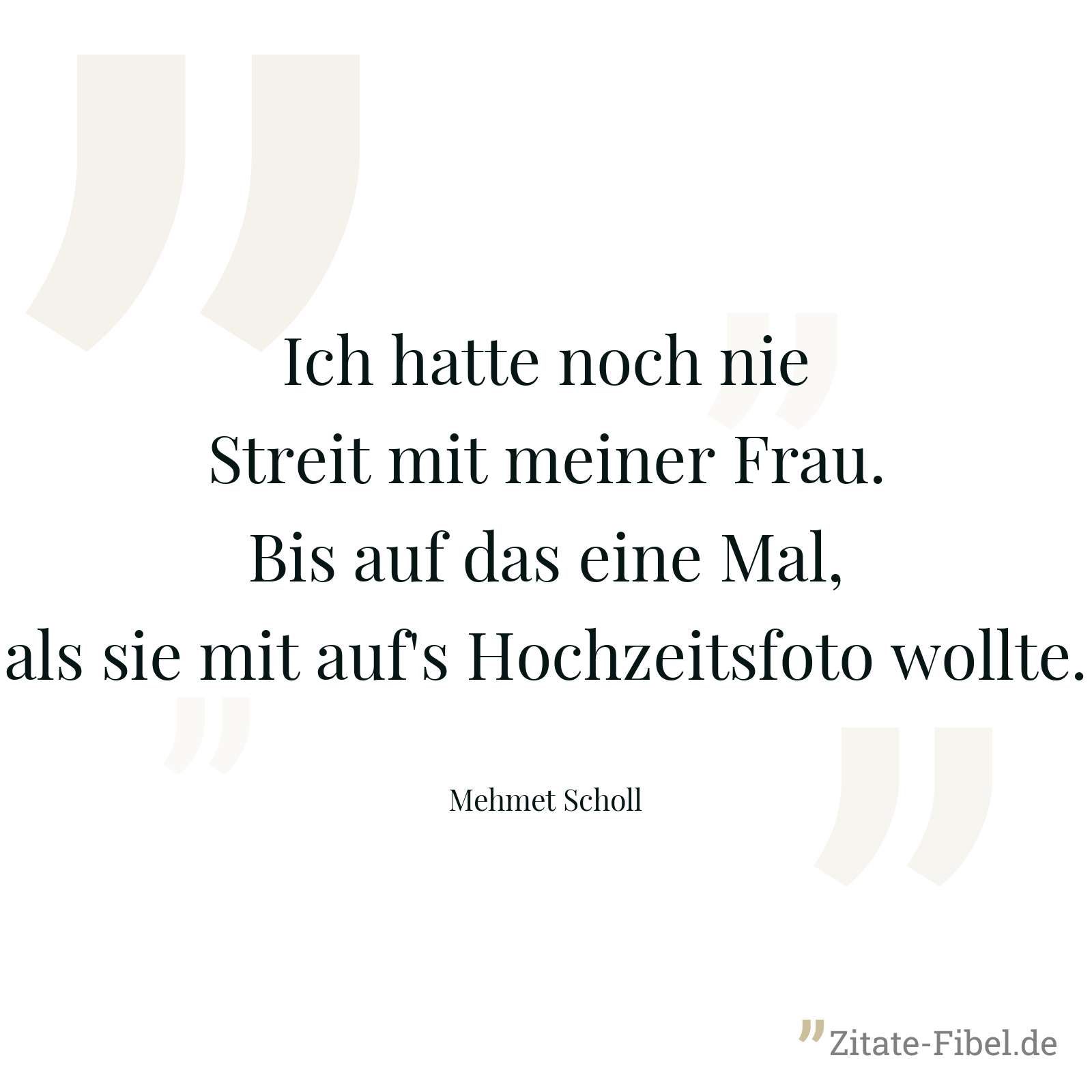 Ich hatte noch nie Streit mit meiner Frau. Bis auf das eine Mal, als sie mit auf's Hochzeitsfoto wollte. - Mehmet Scholl