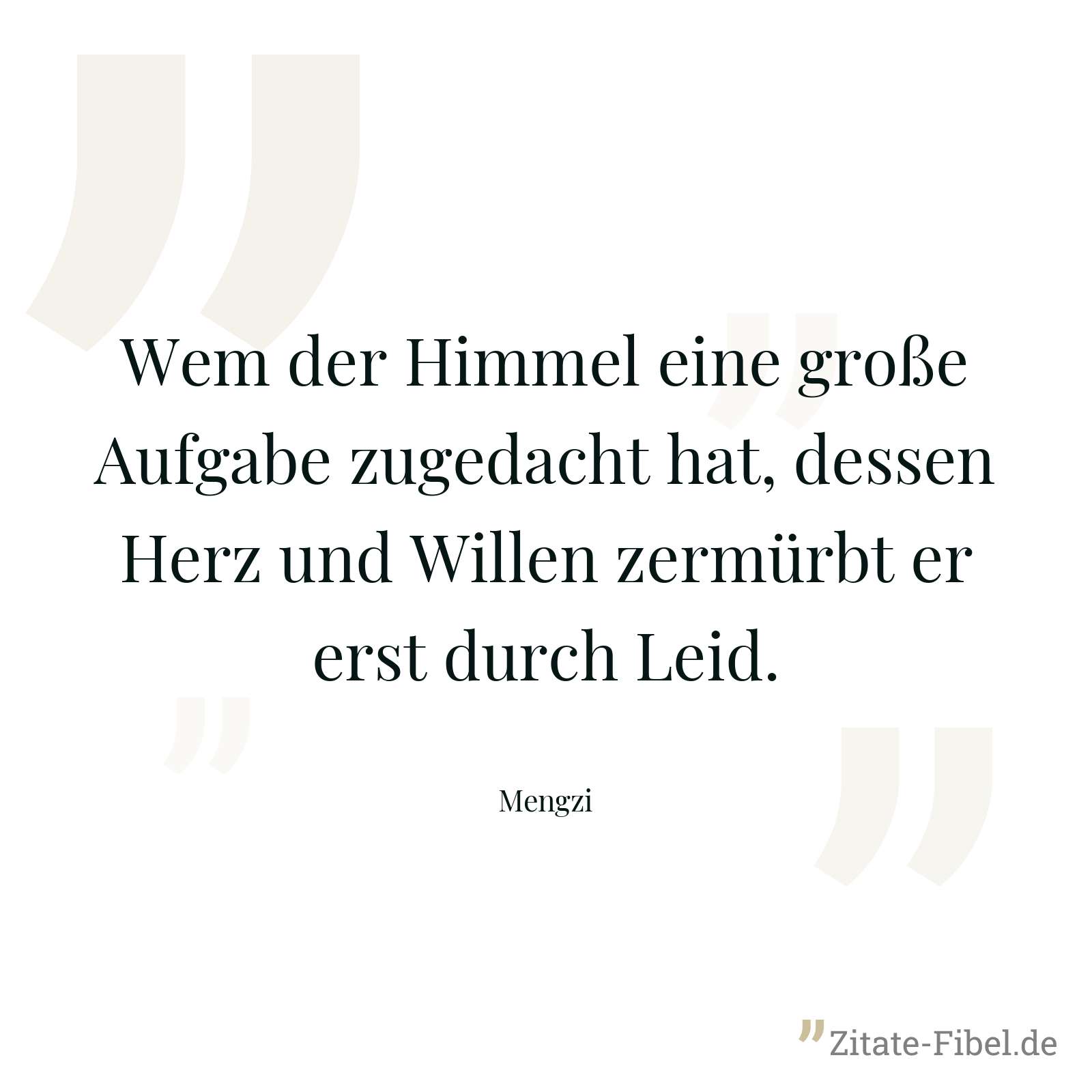 Wem der Himmel eine große Aufgabe zugedacht hat, dessen Herz und Willen zermürbt er erst durch Leid. - Mengzi