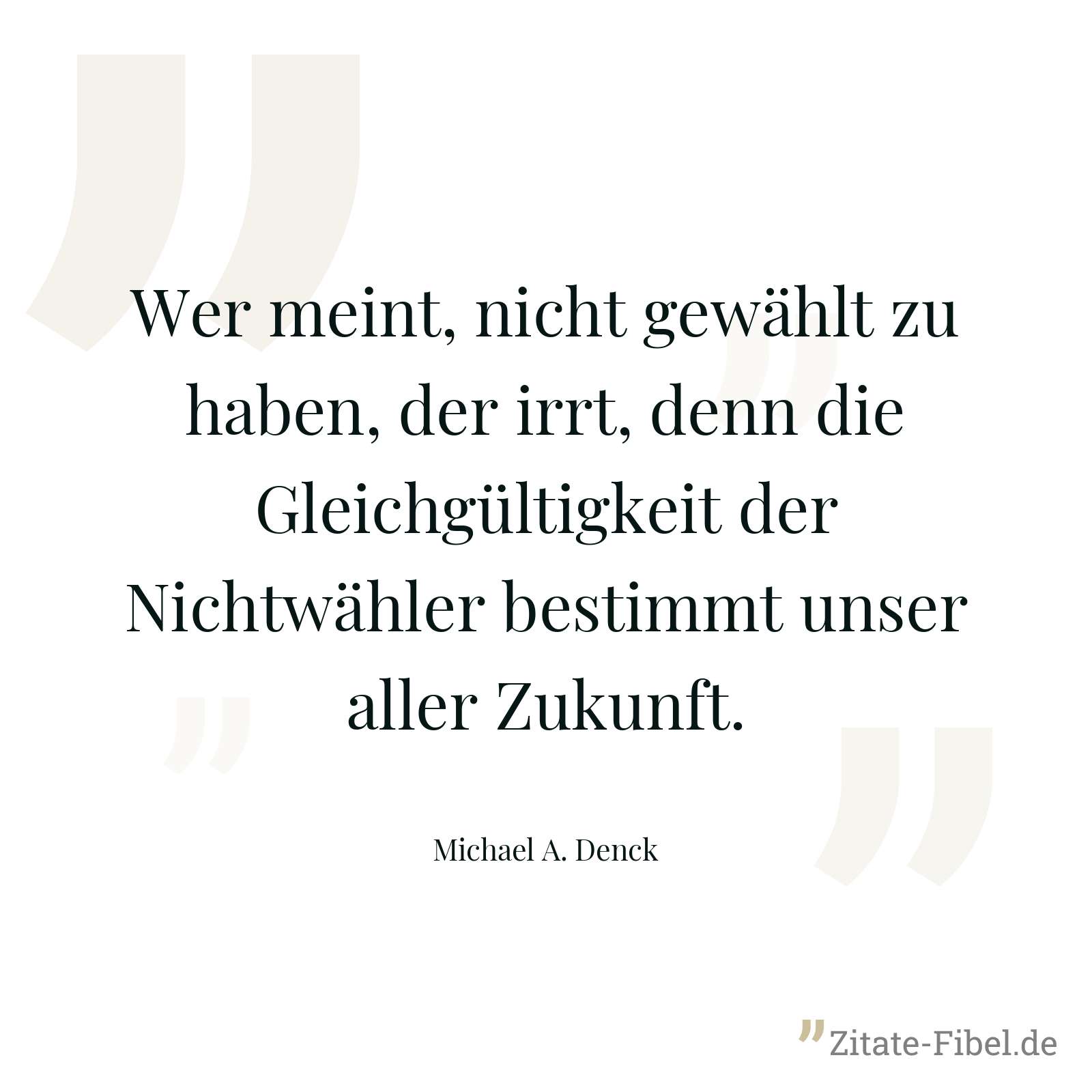 Wer meint, nicht gewählt zu haben, der irrt, denn die Gleichgültigkeit der Nichtwähler bestimmt unser aller Zukunft. - Michael A. Denck