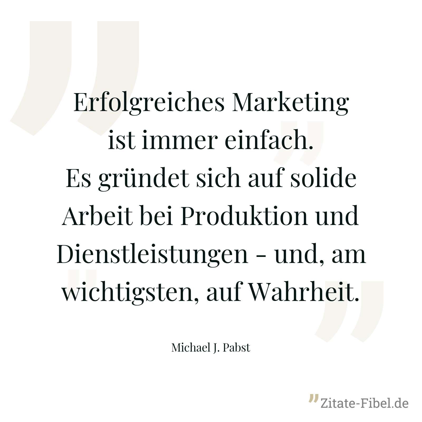 Erfolgreiches Marketing ist immer einfach. Es gründet sich auf solide Arbeit bei Produktion und Dienstleistungen - und, am wichtigsten, auf Wahrheit. - Michael J. Pabst