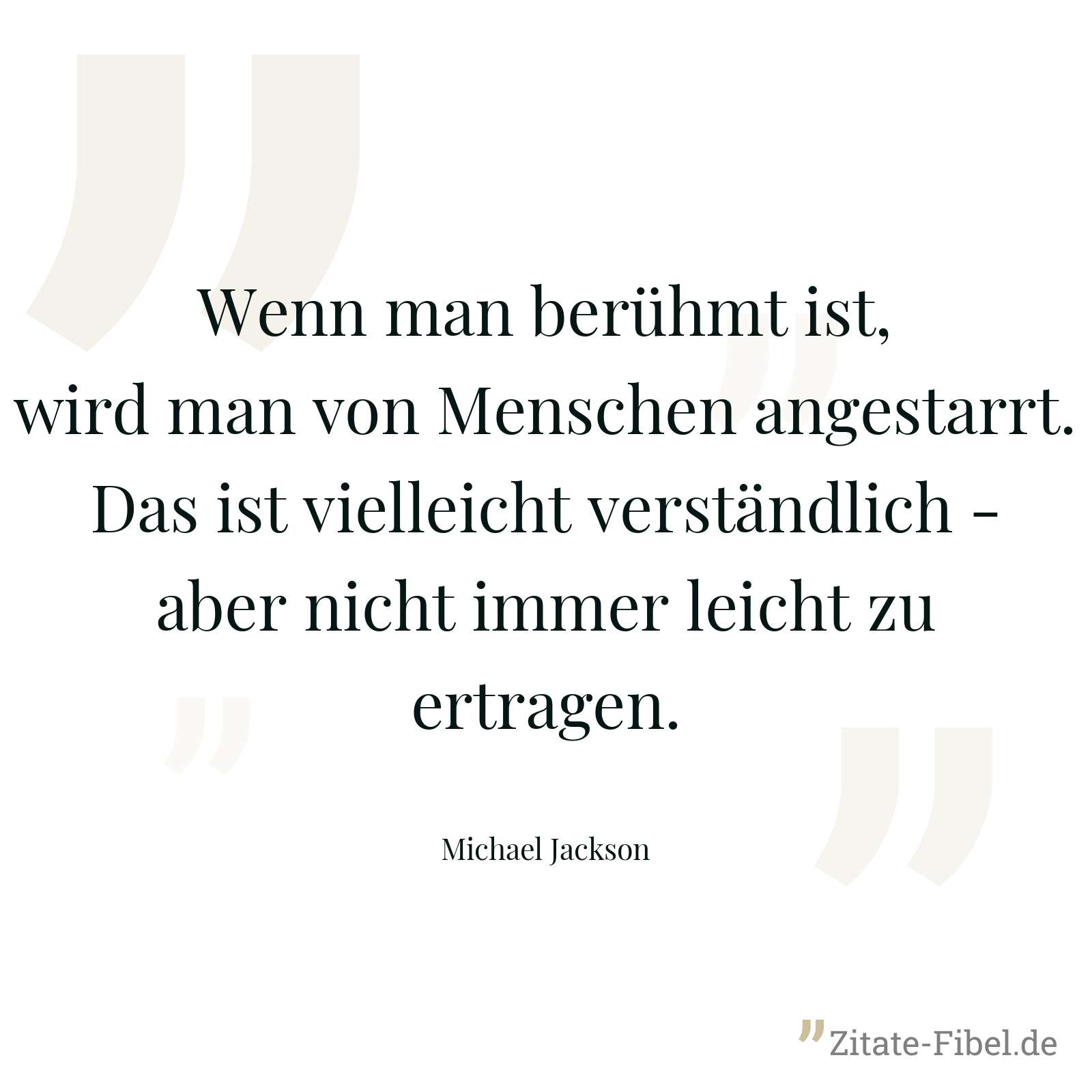 Wenn man berühmt ist, wird man von Menschen angestarrt. Das ist vielleicht verständlich - aber nicht immer leicht zu ertragen. - Michael Jackson