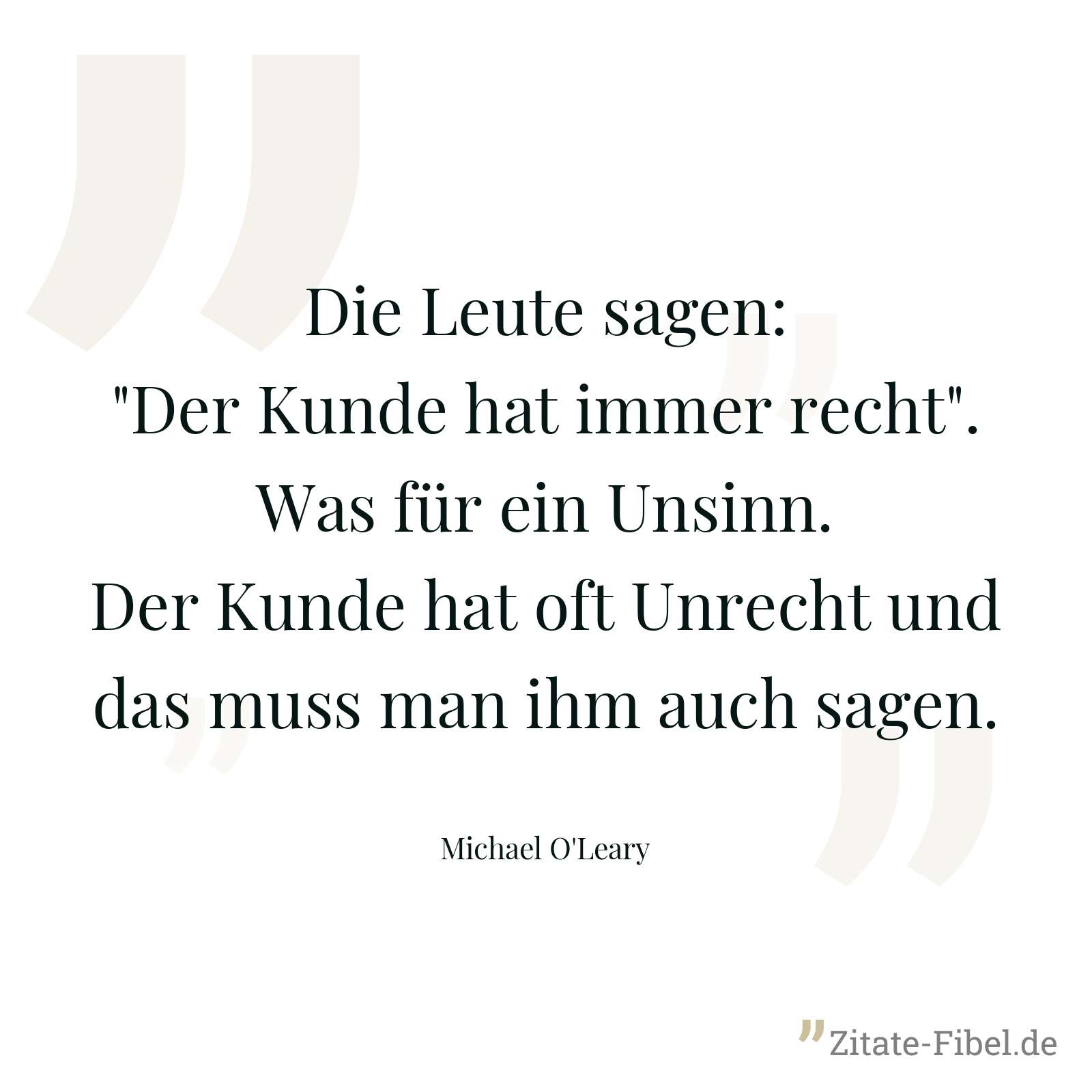 Die Leute sagen: "Der Kunde hat immer recht". Was für ein Unsinn. Der Kunde hat oft Unrecht und das muss man ihm auch sagen. - Michael O'Leary