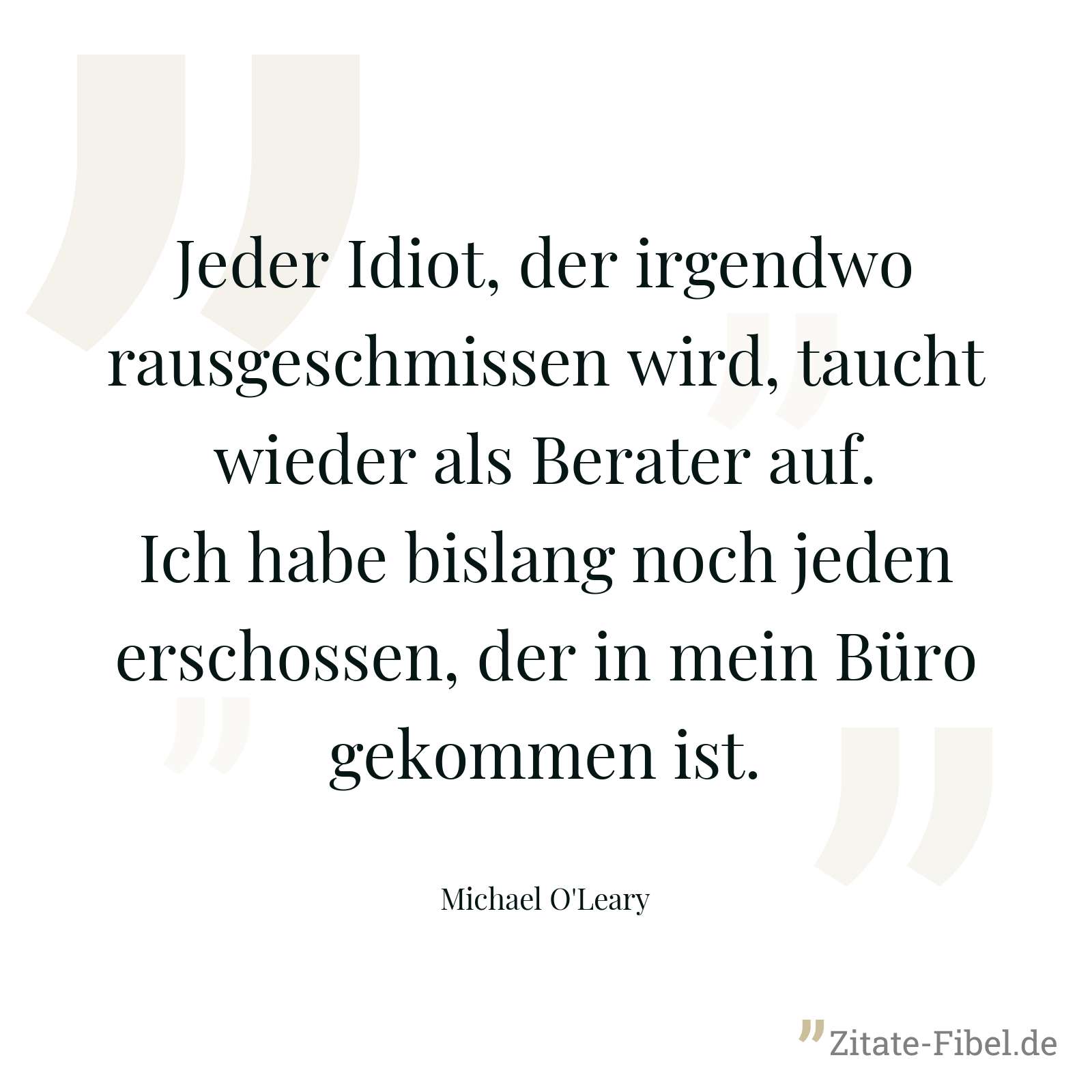 Jeder Idiot, der irgendwo rausgeschmissen wird, taucht wieder als Berater auf. Ich habe bislang noch jeden erschossen, der in mein Büro gekommen ist. - Michael O'Leary