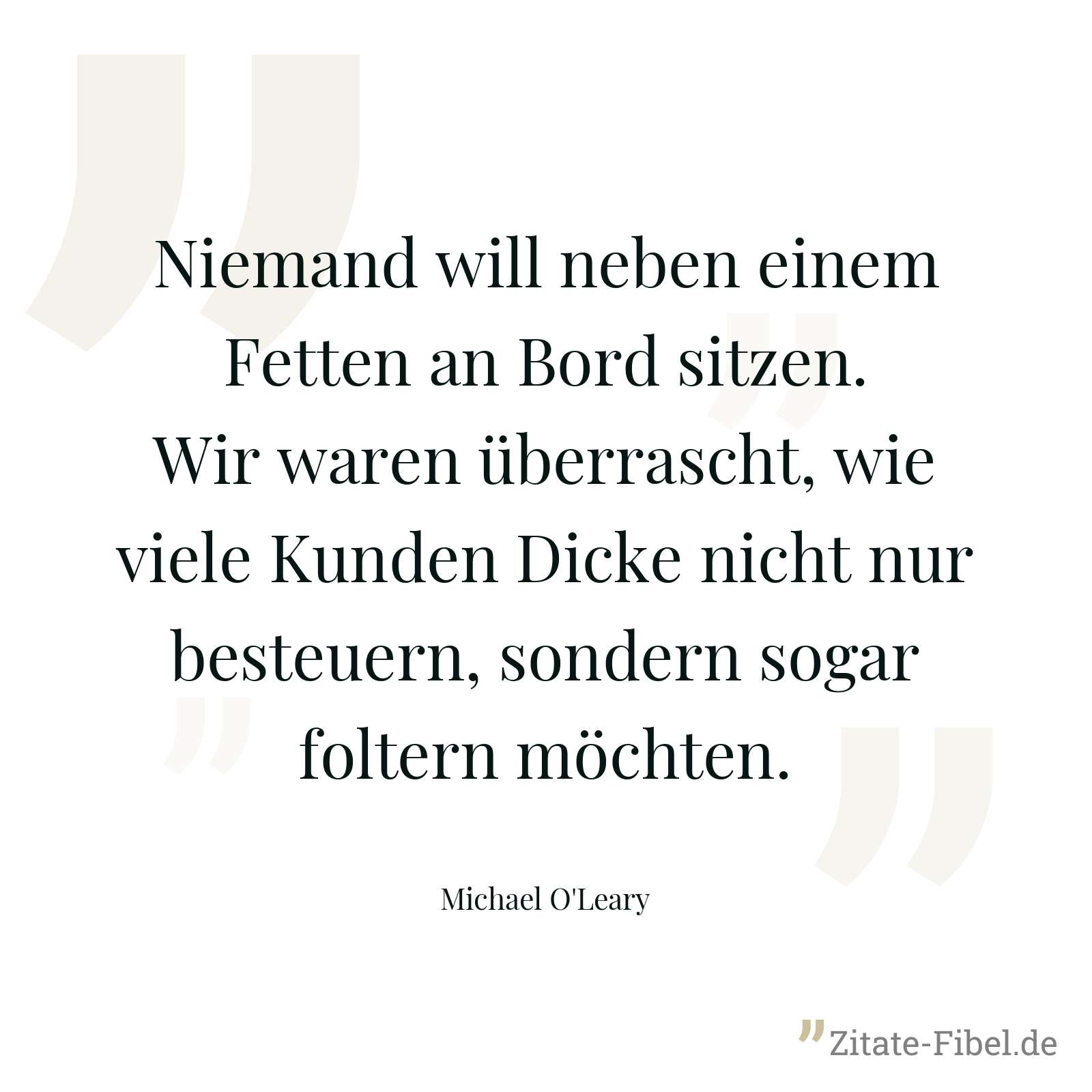 Niemand will neben einem Fetten an Bord sitzen. Wir waren überrascht, wie viele Kunden Dicke nicht nur besteuern, sondern sogar foltern möchten. - Michael O'Leary