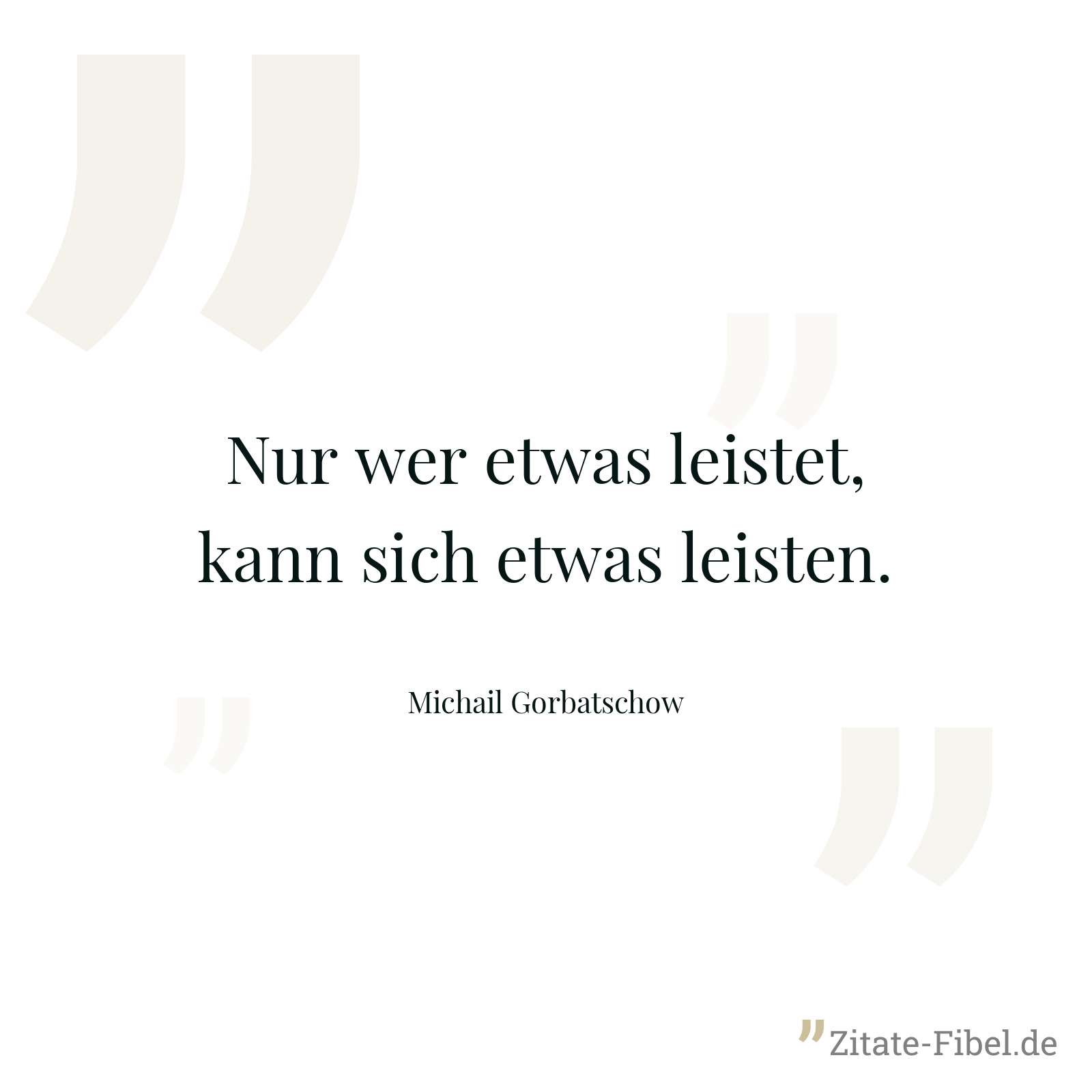 Nur wer etwas leistet, kann sich etwas leisten. - Michail Gorbatschow