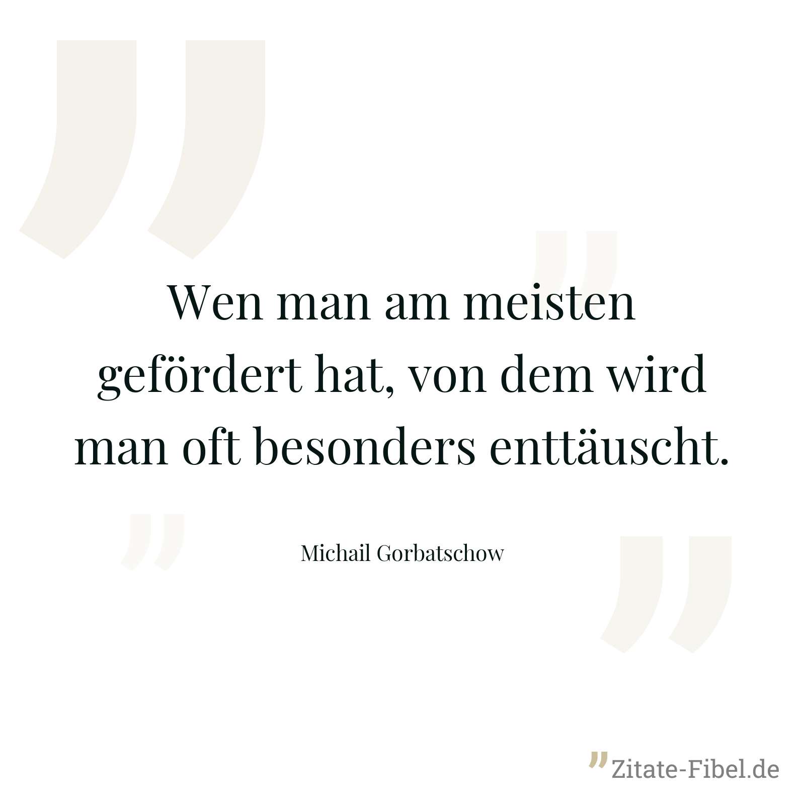 Wen man am meisten gefördert hat, von dem wird man oft besonders enttäuscht. - Michail Gorbatschow