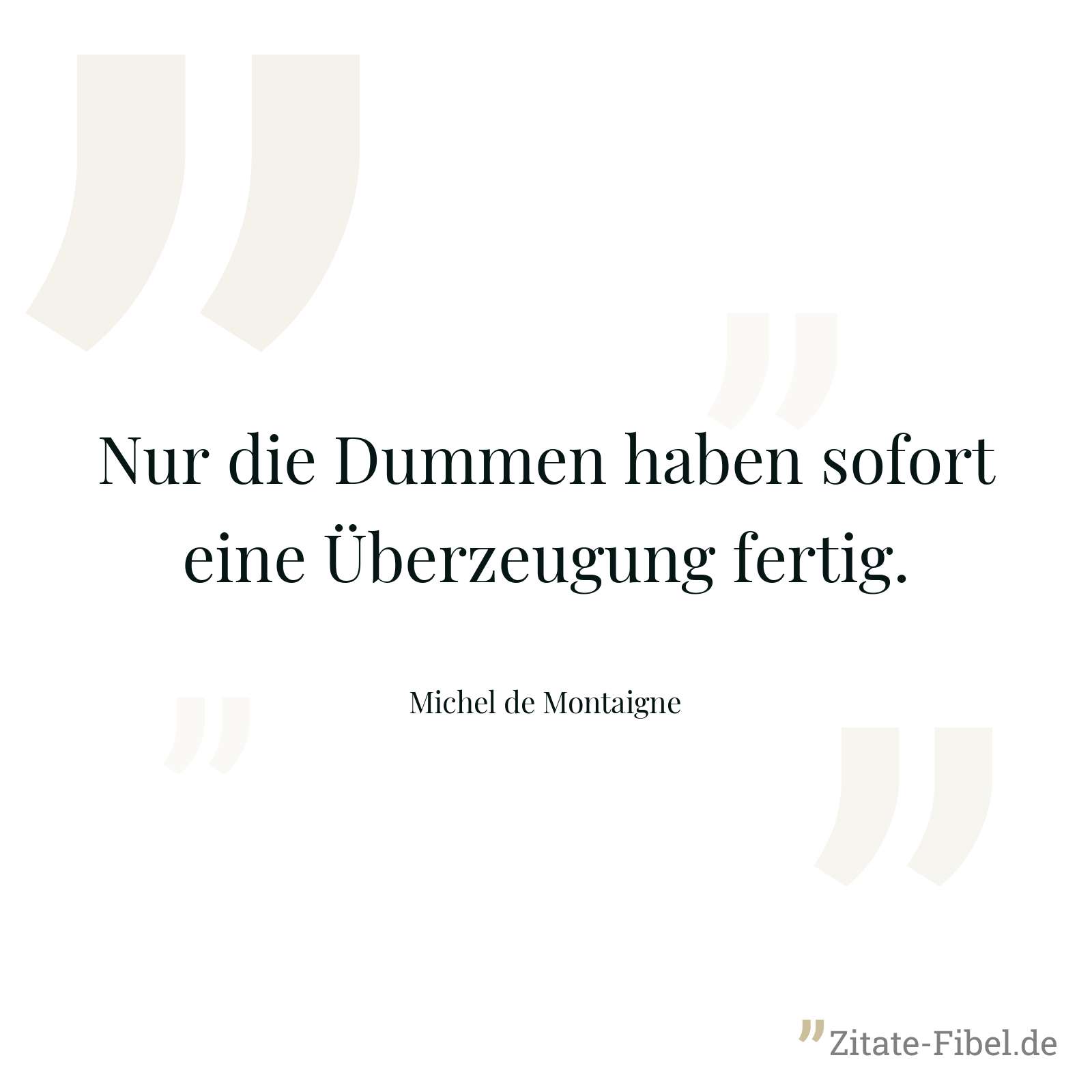Nur die Dummen haben sofort eine Überzeugung fertig. - Michel de Montaigne