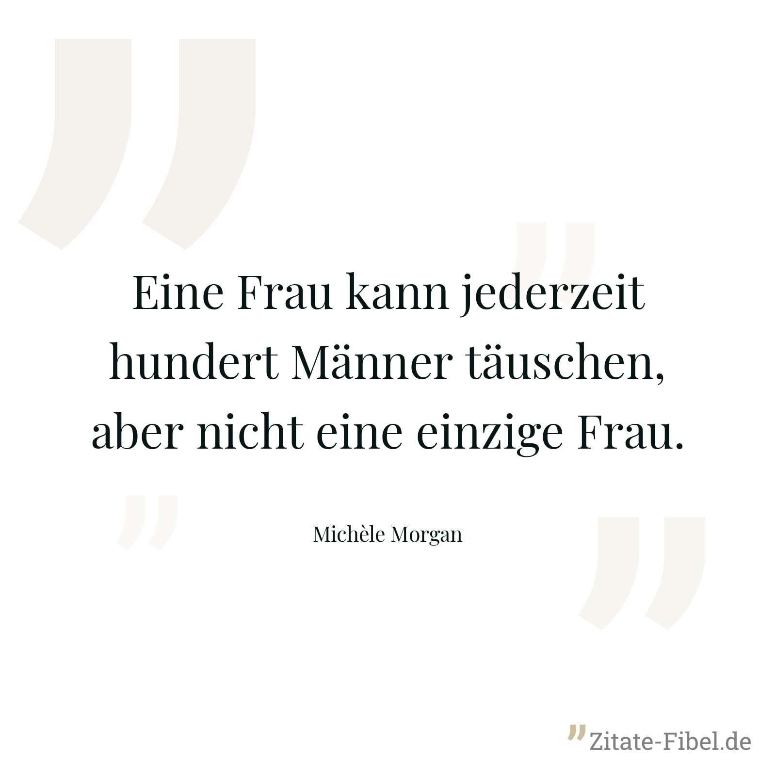 Eine Frau kann jederzeit hundert Männer täuschen, aber nicht eine einzige Frau. - Michèle Morgan
