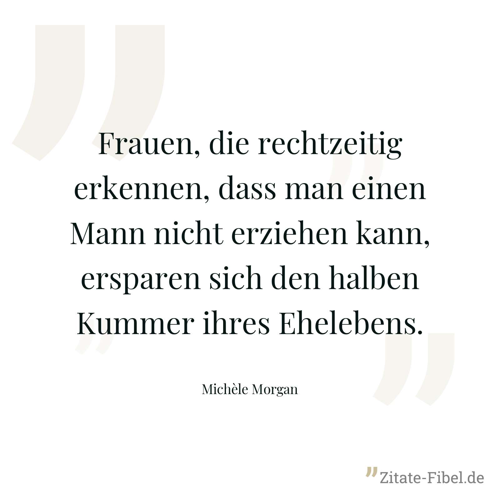 Frauen, die rechtzeitig erkennen, dass man einen Mann nicht erziehen kann, ersparen sich den halben Kummer ihres Ehelebens. - Michèle Morgan