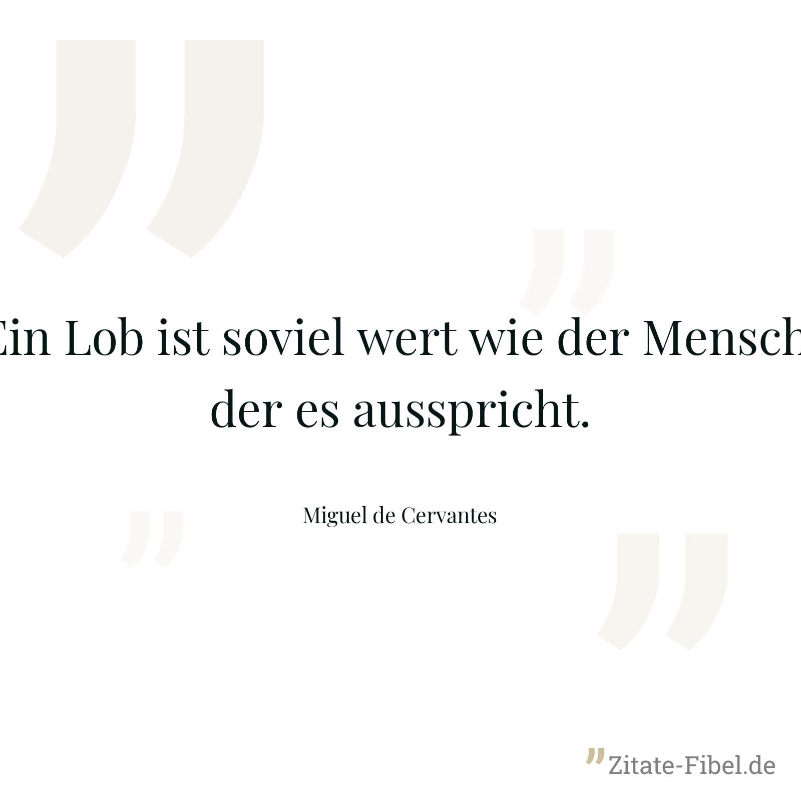 Ein Lob ist soviel wert wie der Mensch, der es ausspricht. - Miguel de Cervantes