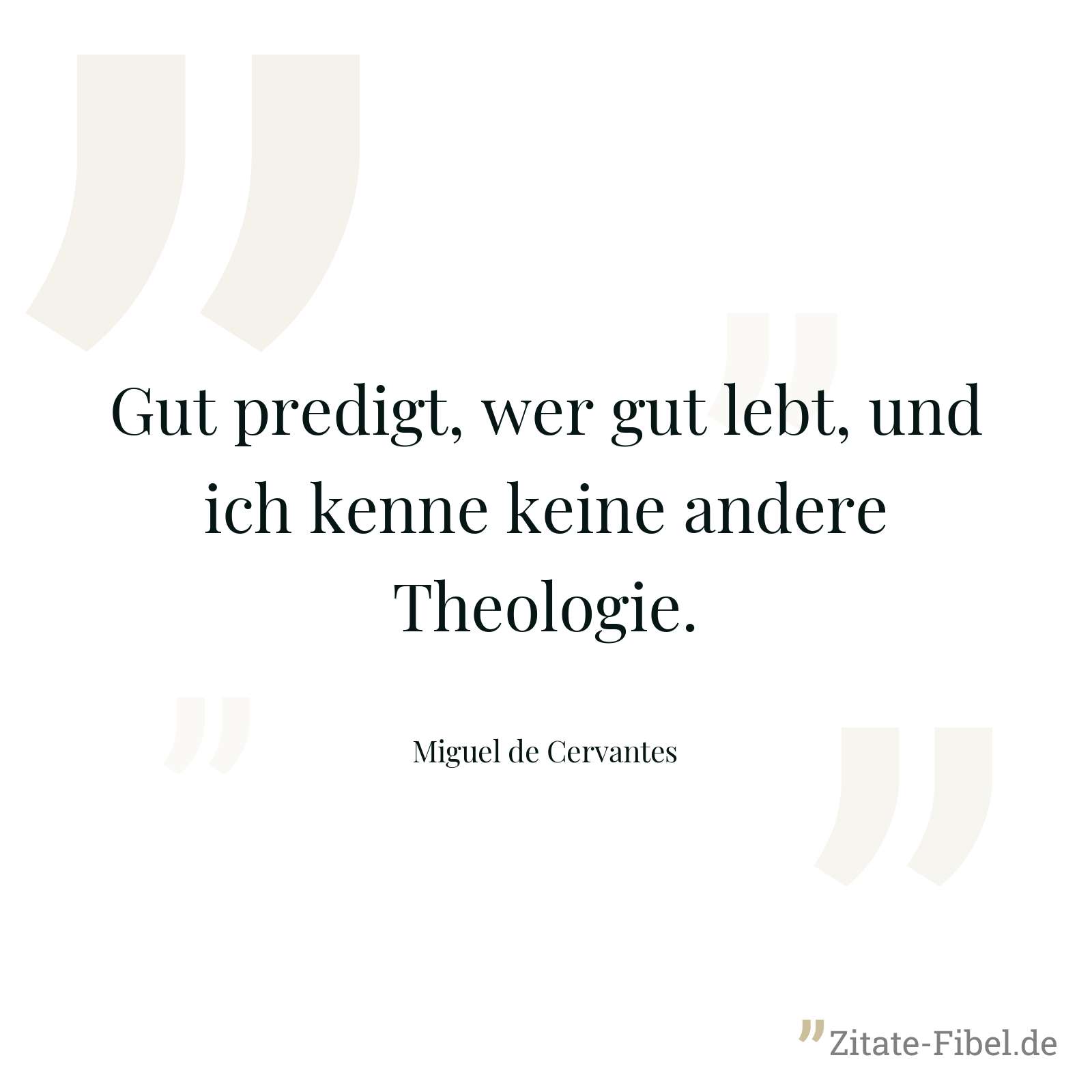 Gut predigt, wer gut lebt, und ich kenne keine andere Theologie. - Miguel de Cervantes
