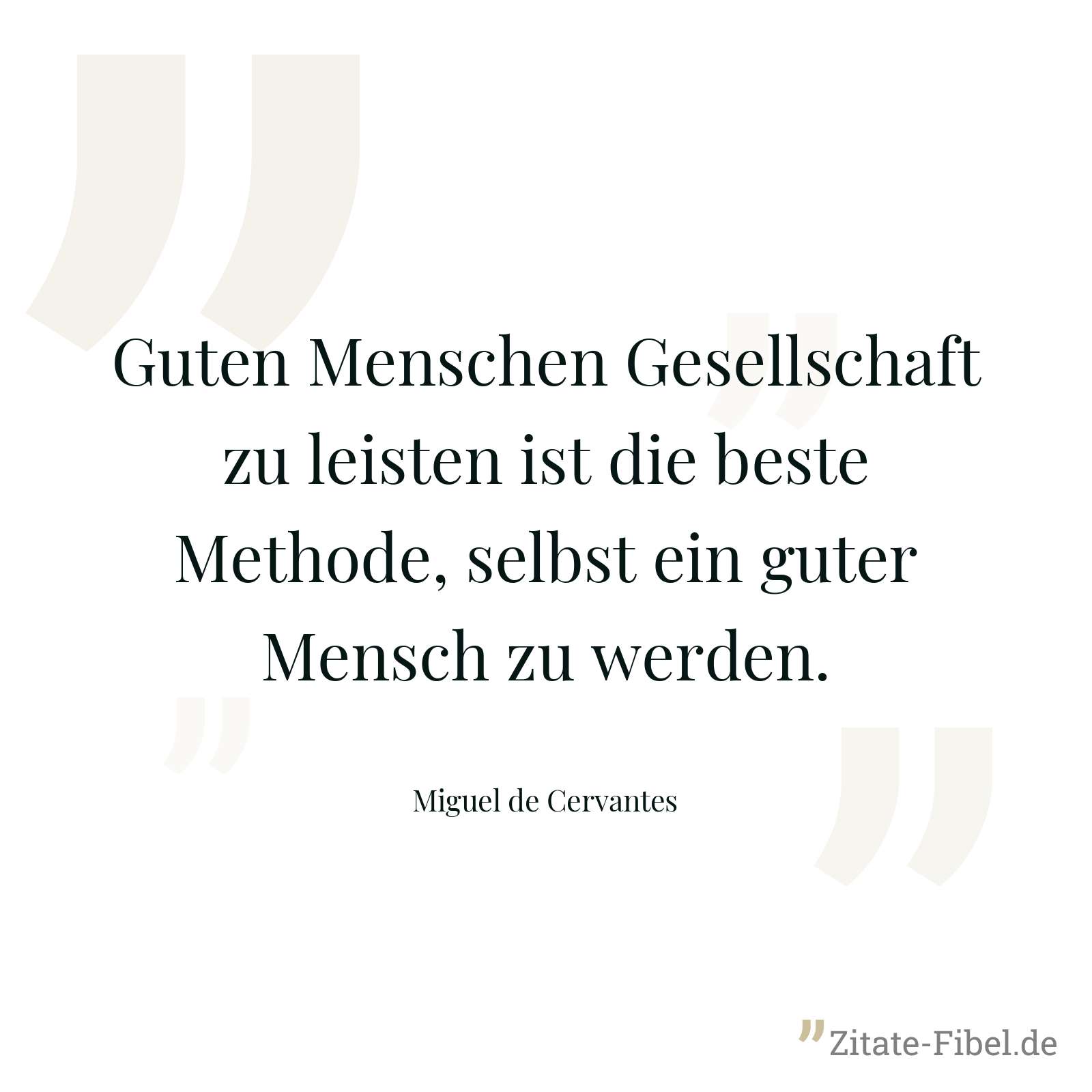 Guten Menschen Gesellschaft zu leisten ist die beste Methode, selbst ein guter Mensch zu werden. - Miguel de Cervantes