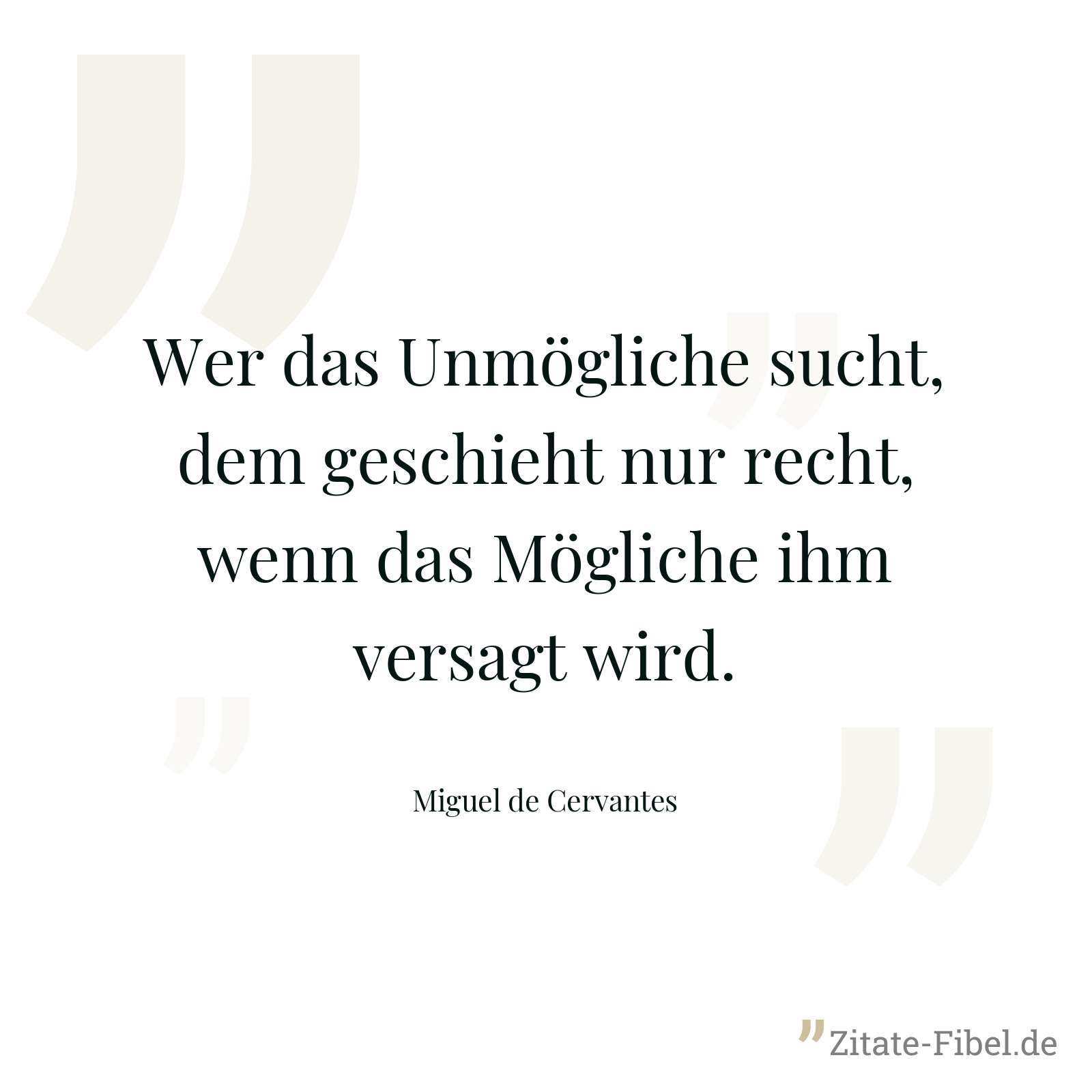 Wer das Unmögliche sucht, dem geschieht nur recht, wenn das Mögliche ihm versagt wird. - Miguel de Cervantes