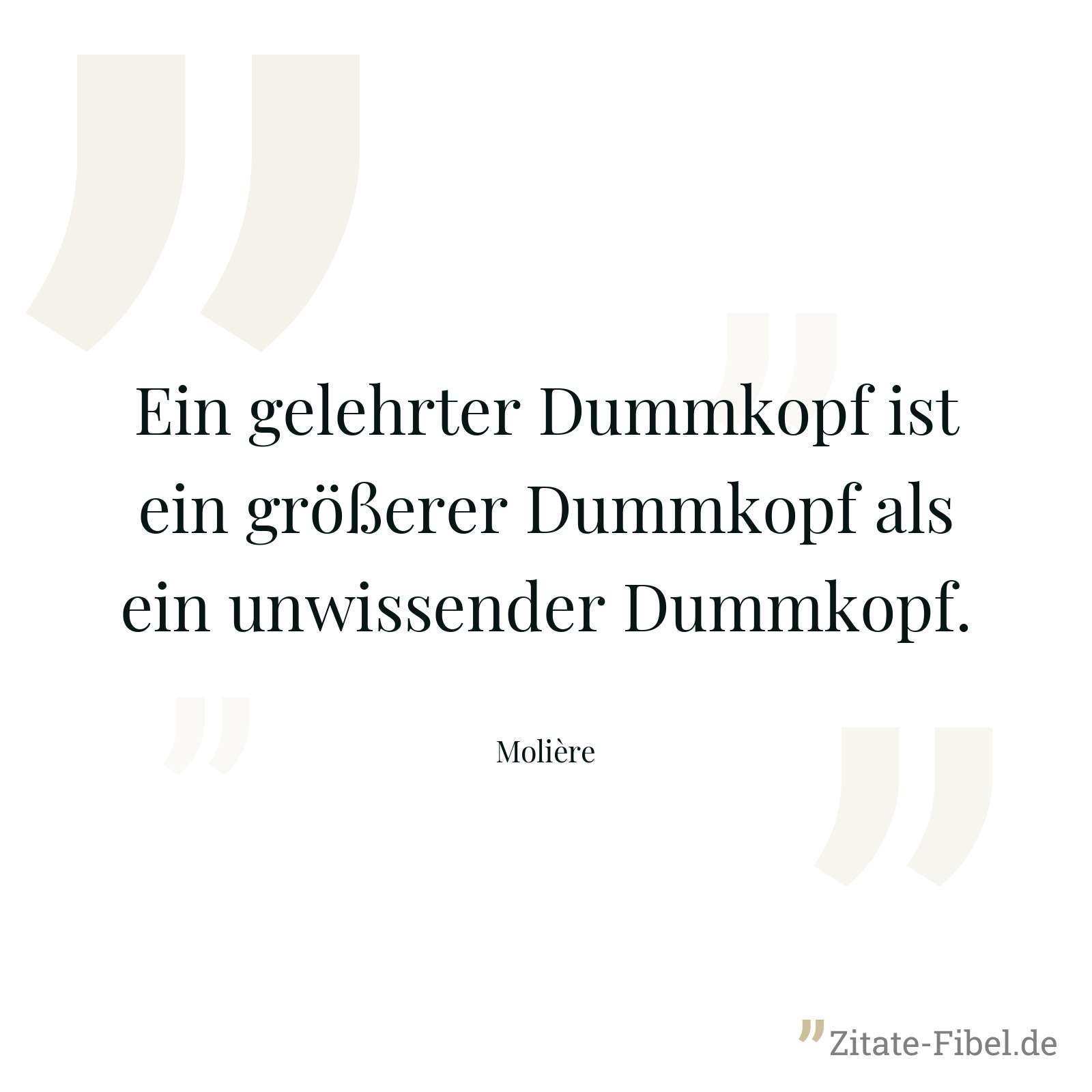 Ein gelehrter Dummkopf ist ein größerer Dummkopf als ein unwissender Dummkopf. - Molière