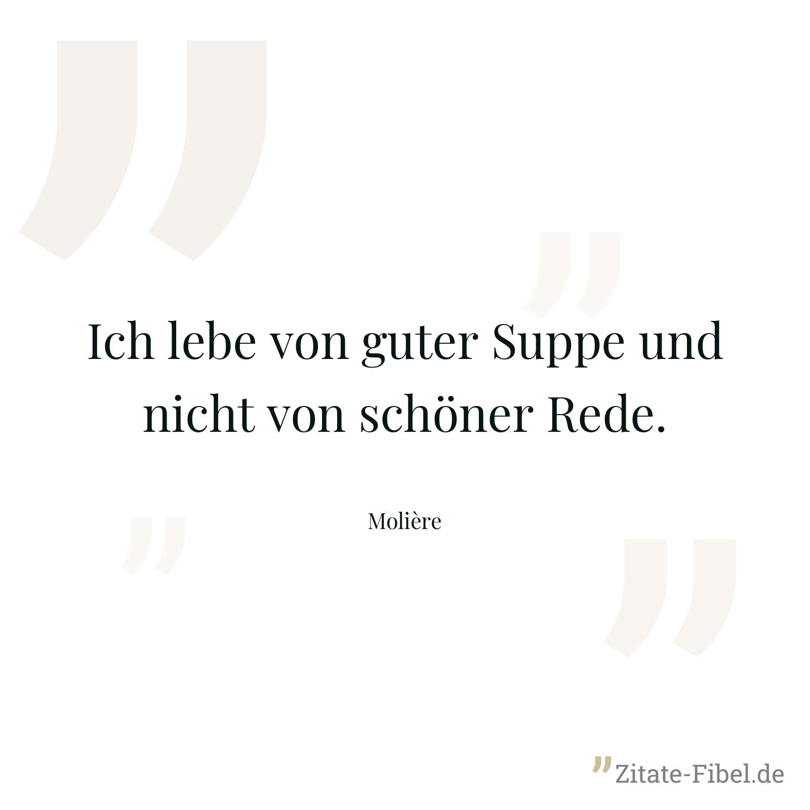 Ich lebe von guter Suppe und nicht von schöner Rede. - Molière