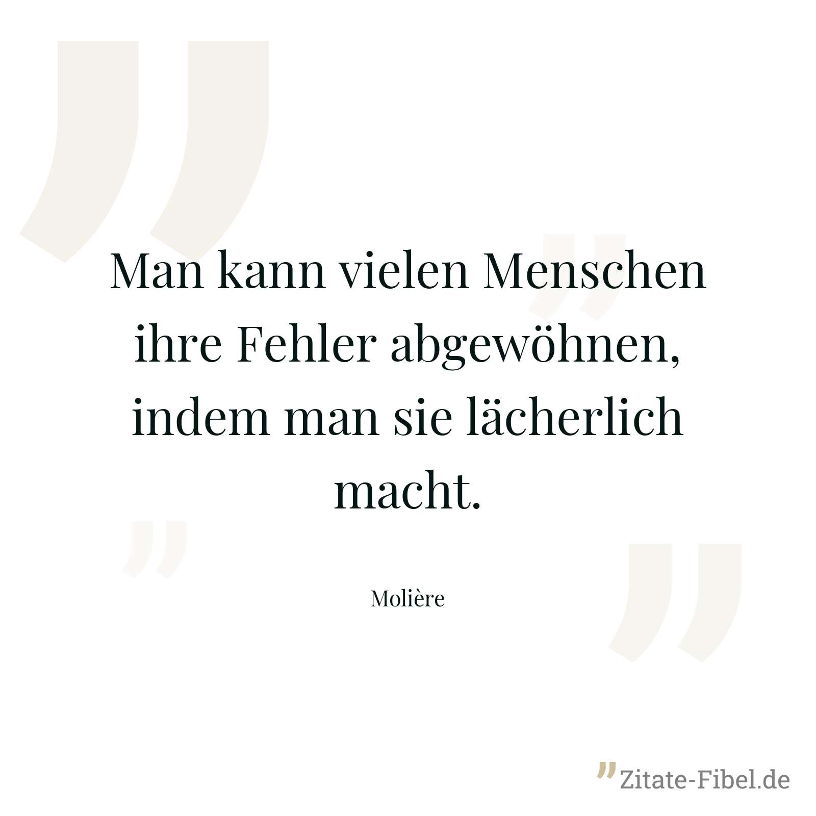 Man kann vielen Menschen ihre Fehler abgewöhnen, indem man sie lächerlich macht. - Molière