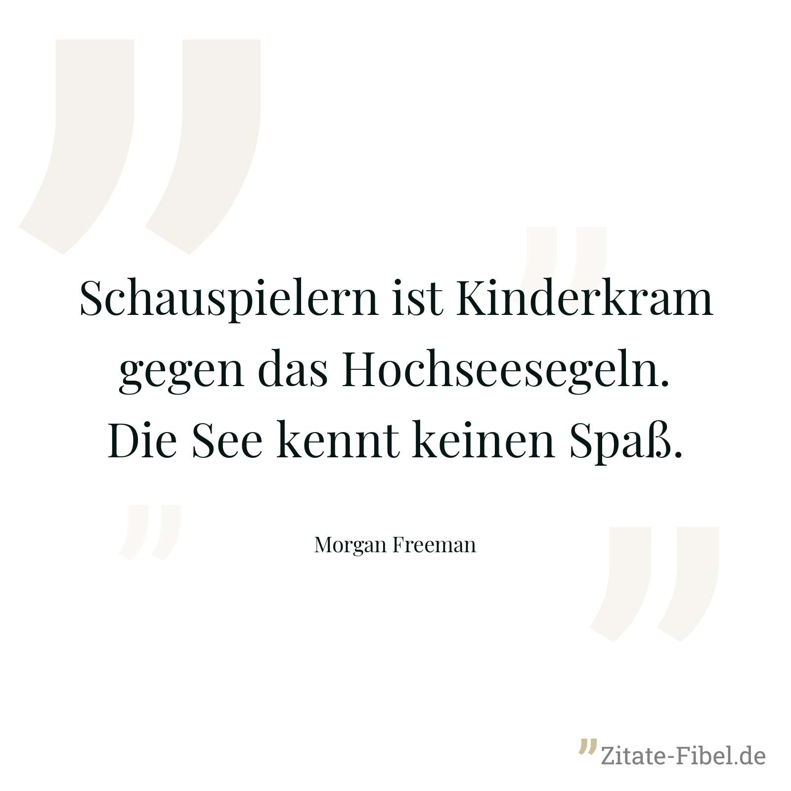 Schauspielern ist Kinderkram gegen das Hochseesegeln. Die See kennt keinen Spaß. - Morgan Freeman